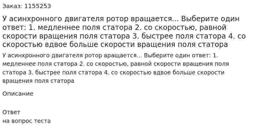 У асинхронного двигателя ротор вращается... Выберите один ответ: 1. медленнее поля статора 2. со скоростью, равной скорости вращения поля статора 3. быстрее поля статора 4. со скоростью вдвое больше скорости вращения поля статора 