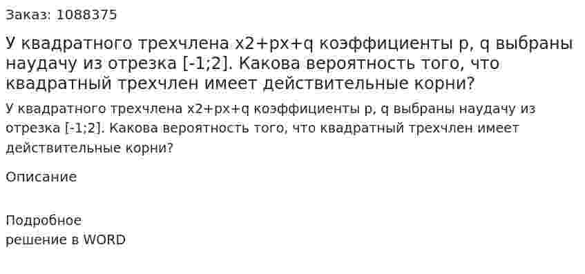 У квадратного трехчлена х2+рх+q коэффициенты p, q выбраны наудачу из отрезка  [-1;2]. Какова вероятность того, что квадратный трехчлен имеет действительные корни? 