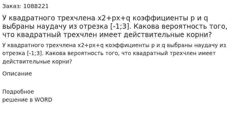 У квадратного трехчлена х2+рх+q коэффициенты р и q выбраны наудачу из отрезка [-1;3]. Какова вероятность того, что квадратный трехчлен имеет действительные корни? 