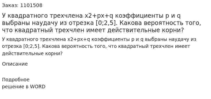 У квадратного трехчлена х2+рх+q коэффициенты р и q выбраны наудачу из отрезка [0;2,5]. Какова вероятность того, что квадратный трехчлен имеет действительные корни? 