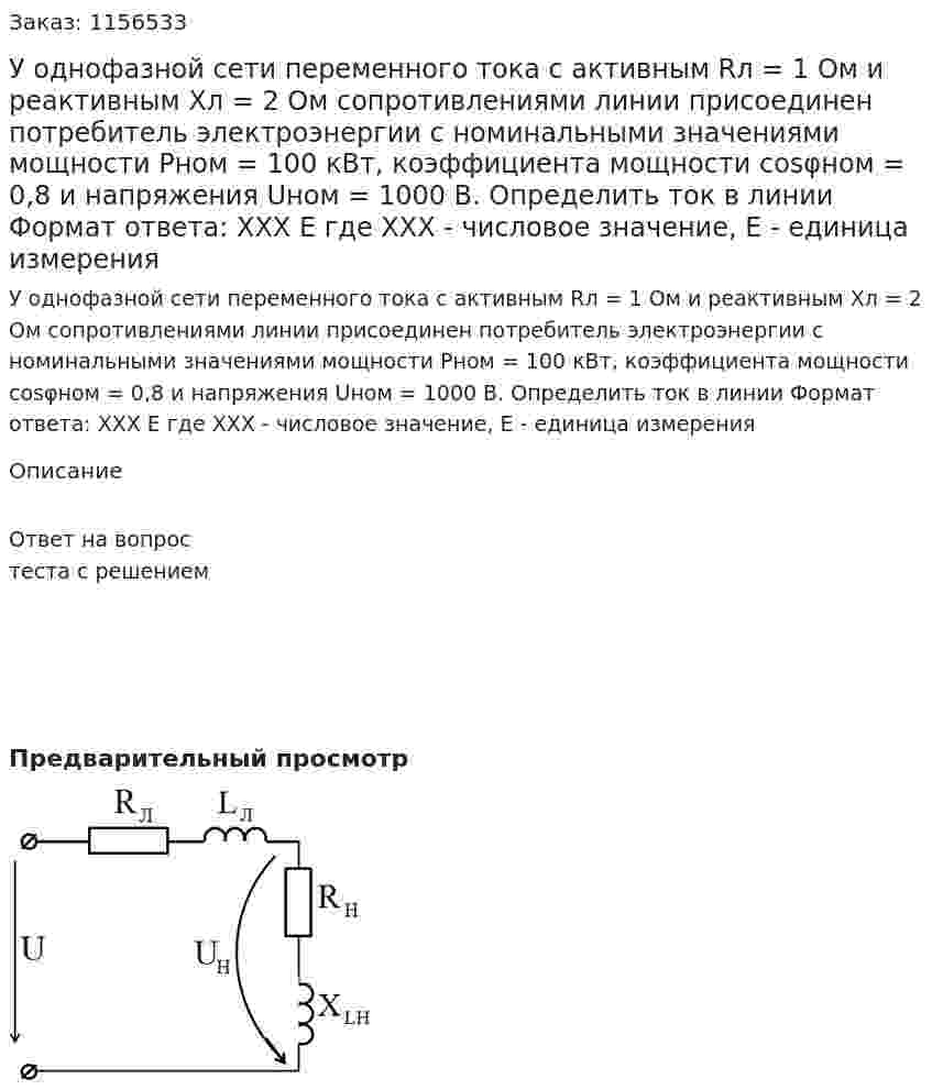 У однофазной сети переменного тока с активным Rл = 1 Ом и реактивным Хл =  2 Ом сопротивлениями линии присоединен потребитель электроэнергии с номинальными значениями мощности Рном = 100 кВт, коэффициента мощности cosφном = 0,8 и напряжения Uном = 1000 В. Определить ток в линии Формат ответа: ХХХ Е где ХХХ - числовое значение, Е - единица измерения 
