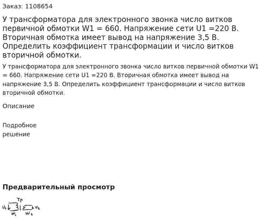 У трансформатора для электронного звонка число витков первичной обмотки W1 = 660. Напряжение сети U1 =220 В. Вторичная обмотка имеет вывод на напряжение 3,5 В. Определить коэффициент трансформации и число витков вторичной обмотки. 