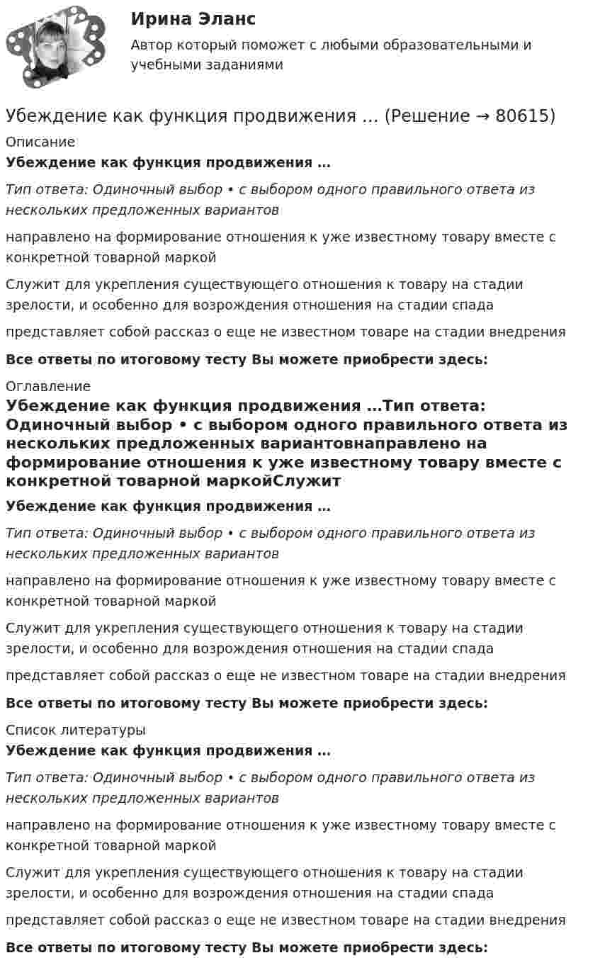      
            Описание
            Убеждение как функция продвижения …Тип ответа: Одиночный выбор • с выбором одного правильного ответа из нескольких предложенных вариантовнаправлено на формирование отношения к уже известному товару вместе с конкретной товарной маркойСлужит для укрепления существующего отношения к товару на стадии зрелости, и особенно для возрождения отношения на стадии спадапредставляет собой рассказ о еще не известном товаре на стадии внедренияВсе ответы по итоговому тесту Вы можете приобрести здесь:  
            Оглавление
            Убеждение как функция продвижения …Тип ответа: Одиночный выбор • с выбором одного правильного ответа из нескольких предложенных вариантовнаправлено на формирование отношения к уже известному товару вместе с конкретной товарной маркойСлужит для укрепления существующего отношения к товару на стадии зрелости, и особенно для возрождения отношения на стадии спадапредставляет собой рассказ о еще не известном товаре на стадии внедренияВсе ответы по итоговому тесту Вы можете приобрести здесь:  
            Список литературы
            Убеждение как функция продвижения …Тип ответа: Одиночный выбор • с выбором одного правильного ответа из нескольких предложенных вариантовнаправлено на формирование отношения к уже известному товару вместе с конкретной товарной маркойСлужит для укрепления существующего отношения к товару на стадии зрелости, и особенно для возрождения отношения на стадии спадапредставляет собой рассказ о еще не известном товаре на стадии внедренияВсе ответы по итоговому тесту Вы можете приобрести здесь:  
            
            
            Убеждение, как метод воспитания. Условия применения убеждения. Средства убежденияУбеждение как функция продвижения …Убеждение, к какому способу управления конфликтом можно отнести?Убийство, истязание и увод в рабство военнопленных в результате международного вооруженного конфликта относится к категории... Убийство, истязание и увод в рабство ... в результате международного вооруженного конфликта относится к категории военного преступления.Убыток от выявленной в ходе инвентаризации недостачи основных средств (ОС) отражается проводкой …Уважаемые студенты! Предлагаем вам выполнить задание в письменном виде!  Практическое задание 1  Тема 11. Право на искТУСУР Экономика предприятия Ответы к тесту Онлайн контрольнаяТХСГ. EDUCONТюмГУ Аналитическая систематика (за ответами в лс)Тяжелые бетоны имеют среднюю плотность:Тяжелый шарик, подвешенный на нерастяжимой и невесомой нити, имеющей длину 1 м, отклоняют от вертикали на угол 60 и отпускают. Какую максимальную скорость приобретет шарик?У 12 производителей цемента на рынке США стандартное отклонение по ценам акций составило 35 %. У V1 м3 газа, находящегося при температуре t1 и давлении p1, изменяют температуру до t2. Процесс проводят:  -      изохорно;  -      изобарно;  -      адиабатно;  -      политропно с показателем политропы n.