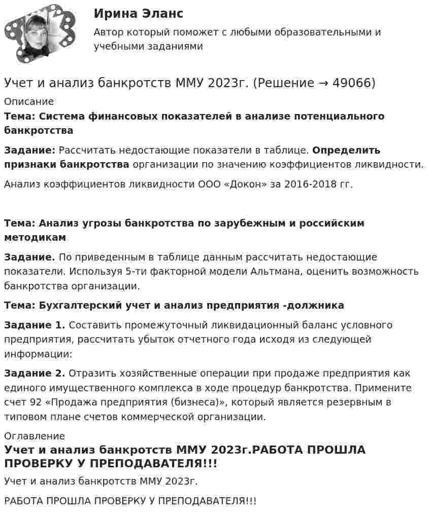     
            Описание
            Тема: Система финансовых показателей в анализе потенциального банкротстваЗадание: Рассчитать недостающие показатели в таблице. Определить признаки банкротства организации по значению коэффициентов ликвидности. Анализ коэффициентов ликвидности ООО «Докон» за 2016-2018 гг.Тема: Анализ угрозы банкротства по зарубежным и российским методикамЗадание. По приведенным в таблице данным рассчитать недостающие показатели. Используя 5-ти факторной модели Альтмана, оценить возможность банкротства организации. Тема: Бухгалтерский учет и анализ предприятия -должникаЗадание 1. Составить промежуточный ликвидационный баланс условного предприятия, рассчитать убыток отчетного года исходя из следующей информации:Задание 2. Отразить хозяйственные операции при продаже предприятия как единого имущественного комплекса в ходе процедур банкротства. Примените счет 92 «Продажа предприятия (бизнеса)», который является резерв­ным в типовом плане счетов коммерческой организации.  
            Оглавление
            Учет и анализ банкротств ММУ 2023г.РАБОТА ПРОШЛА ПРОВЕРКУ У ПРЕПОДАВАТЕЛЯ!!! 
            
            
            Учет и анализ банкротства.ВКС.Практичсекие.РОСДИСТАНТ Учет и анализ банкротств ММУ 2023г.Учет и анализ в условиях антикризисного управления. Практическое задание 4.Учет и анализ - задание к теме 15Учет и анализ - задание к теме 18Учет и анализ - задание к теме 25учет и анализ затратУчёт затрат, калькулирование, бюджетирование СИБУПК 3 курс ТК 8- 92,86%Учёт затрат, калькулирование, бюджетирование СИБУПК 3 курс ТК 9- 85,71%Учет затрат, калькулирование и бюджетирование ММУ 2023г.Учет затрат, КБ. Тема 3. Организация и ведение учета материальных, ... Учет затрат, КБ. Тема 5. Учет потерь производстваУчет затрат, КБ.Тема 7. Общие положения по исчислению себестоимост... / Учет затрат, КБ. Тема 8. Технология бюджетирования и контроль затрат