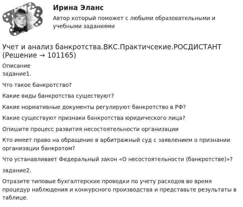     
            Описание
            задание1.Что такое банкротство?Какие виды банкротства существуют?Какие нормативные документы регулируют банкротство в РФ?Какие существуют признаки банкротства юридического лица?Опишите процесс развития несостоятельности организацииКто имеет право на обращение в арбитражный суд с заявлением о признании организации банкротом?Что устанавливает Федеральный закон «О несостоятельности (банкротстве)»?задание2.Отразите типовые бухгалтерские проводки по учету расходов во время процедур наблюдения и конкурсного производства и представьте результаты в таблице.   
            
            
            Учет и анализ, 53 вопроса (ответы на тест Синергия / МТИ / МОИ / МосАП)Учет и анализ банкротства.ВКС.Практичсекие.РОСДИСТАНТ Учет и анализ банкротств ММУ 2023г.Учет и анализ в условиях антикризисного управления. Практическое задание 4.Учет и анализ - задание к теме 15Учет и анализ - задание к теме 18Учет и анализ - задание к теме 25Учёт затрат, калькулирование, бюджетирование СИБУПК 3 курс ТК 6 - 77,78%Учёт затрат, калькулирование, бюджетирование СИБУПК 3 курс ТК 8- 92,86%Учёт затрат, калькулирование, бюджетирование СИБУПК 3 курс ТК 9- 85,71%Учет затрат, калькулирование и бюджетирование ММУ 2023г.Учет затрат, КБ. Тема 3. Организация и ведение учета материальных, ... Учет затрат, КБ. Тема 5. Учет потерь производстваУчет затрат, КБ.Тема 7. Общие положения по исчислению себестоимост... / 