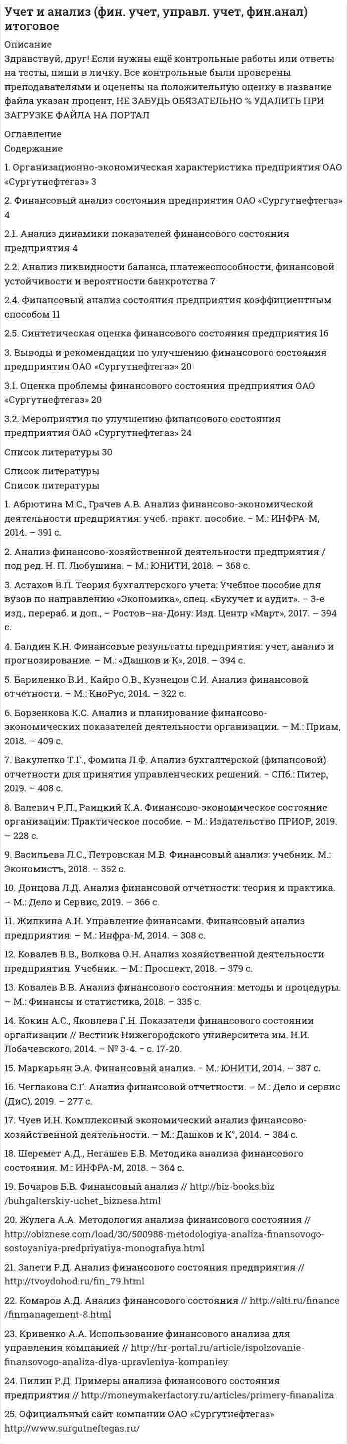 




Описание


Здравствуй, друг! Если нужны ещё контрольные работы или ответы на тесты, пиши в личку. Все контрольные были проверены преподавателями и оценены на положительную оценку в название файла указан процент, НЕ ЗАБУДЬ ОБЯЗАТЕЛЬНО % УДАЛИТЬ ПРИ ЗАГРУЗКЕ ФАЙЛА НА ПОРТАЛ. Так же можете ознакомится с базой готовых работ  




Оглавление


Задание 3 70%
Содержание
 
 
 
1. Организационно-экономическая характеристика предприятия ОАО «Сургутнефтегаз» 3
2. Финансовый анализ состояния предприятия ОАО «Сургутнефтегаз» 4
2.1. Анализ динамики показателей финансового состояния предприятия 4
2.2. Анализ ликвидности баланса, платежеспособности, финансовой устойчивости и вероятности банкротства 7
2.4. Финансовый анализ состояния предприятия коэффициентным способом 11
2.5. Синтетическая оценка финансового состояния предприятия 16
3. Выводы и рекомендации по улучшению финансового состояния предприятия ОАО «Сургутнефтегаз» 20
3.1. Оценка проблемы финансового состояния предприятия ОАО «Сургутнефтегаз» 20
3.2. Мероприятия по улучшению финансового состояния предприятия ОАО «Сургутнефтегаз» 24
Список литературы 30
 



            
            
            1. Организационно-экономическая характеристика предприятия ОАО «Сургутнефтегаз» 3 2. Финансовый анализ состояния предприятия ОАО «Сургутнефтегаз» 4 2.1. Анализ динамики показателей финансового состояния предприятия 41. Организационно-экономическая характеристика предприятия ОАО «Сургутнефтегаз» 3 2. Финансовый анализ состояния предприятия ОАО «Сургутнефтегаз» 4 2.1. Анализ динамики показателей финансового состояния предприятия 4. 21. Организационные и методические вопросы наблюдений деловой активности в торговле 1.1 Методологические вопросы обследования деловой активности в торговле 1.2 Обследование деловой активности в розничной торговле1. Основания и порядок возникновения права недропользования. 2. Сходство и различия государственной экологической экспертизы и государственной экспертизы проектной документации. 3. Решите задачу. Государственным инспектором в области охраны окружающей среды был задержан водитель швейной фабрики Жирнов во время выгрузки им из автомобиля бытового мусора в лесоохраной зоне. По факту правонарушения был составлен акт. Как выяснилось, о сбросах промышленного и бытового мусора в неустановленных местах знали директор фабрики Иванов и главный технолог Петров.1. Основные документы и принципы расследования причин аварий на опасных производственных объектах 2. Учет и анализ аварий на опасном производственном объекте 3. Какие сроки установлены Трудовым кодексом Российской Федерации для проведения расследования несчастного случая с работником в результате аварии на опасном производственном объекте? Основные принципы расследования несчастного случая1. Основные тенденции преступности в России 3 2. Криминологическая характеристика пенитенциарной (в местах лишения свободы) преступности 71. Основные этапы развития ценообразования в России. Либерализация цен Задача 2 Функция спроса населения на данный товар Qd = 10 – Р. Функция предложения товара Qs = -5 + 2Р. 1. Определить равновесную цену и равновесный объем продаж1. Определить объем статей затрат в сметной стоимости строительномонтажных работ, равной 12,5 млн. руб., если накладные расходы составляют 14% стоимости прямых затрат, а основная заработная плата 2130 тыс. руб.1. Определить относительную величину планового задания по выпуску продукции (с точностью до 0,1 %), если план выполнен на 104%, а прирост выпуска продукции по сравнению с прошлым годом составил 7%. 2. Найти модуи медиану для следующих1. Определить, при каком варианте финансирования сложившаяся структура источников капитала сохранится. Какова будет при этом средневзвешенная стоимость капитала? 31. Определить размер сверхплановой прибыли строительной организации по следующим данным: - договорная стоимость выполненных строительно-монтажных работ – 44,09 млн. руб.; - плановая себестоимость – 36,95 млн. руб.;1 Определить с помощью затратного подхода стоимость дачи. Площадь дома – 115 м2 . Стоимость 1 м2 здания – 12000 рублей. Площадь гаража – 60 м2. Стоимость 1 м2 гаража – 7800 рублей. Стоимость всех других сооружений на даче – 28000 рублей.1. Определить тип и решить дифференциальное уравнение: (x2 + x) ydx + (y2 + 1) dy = 0. 2. Определить тип и решить дифференциальное уравнение: (x2 – 2xy) y` = xy – y2. 3. Определить тип и решить дифференциальное уравнение: dx/y – (x + y2)/y2 dy = 0. 4. Найти решение задачи Коши:1. Определить тип и решить дифференциальное уравнение: y` = (2y + 1) tgx. 2. Определить тип и решить дифференциальное уравнение: (x – y) ydx – x2dy = 0. 3. Определить тип и решить дифференциальное уравнение: (sin2x – 2 cos(x + y)) dx – 2 cos(x + y) dy = 0.