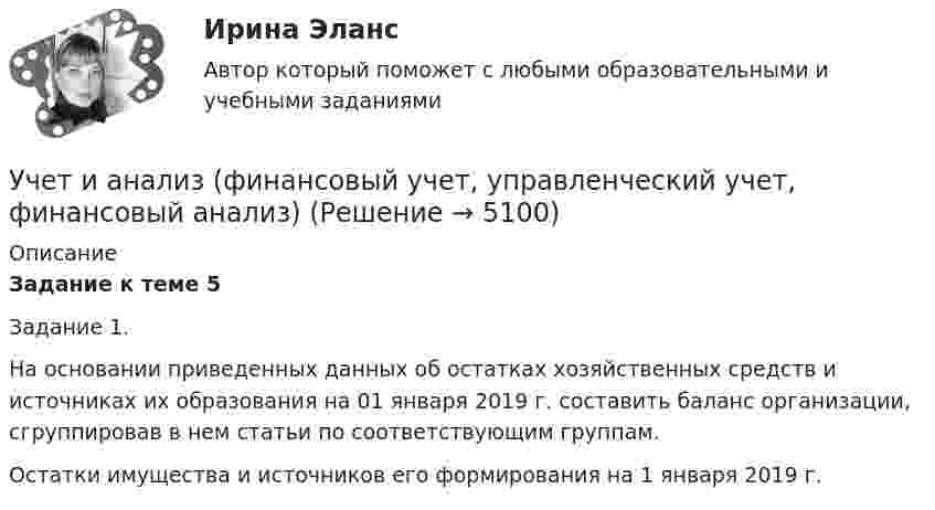     
          Описание
          Задание к теме 5   	Задание 1.	На основании приведенных данных об остатках хозяйственных средств и источниках их образования на 01 января 2019 г. составить баланс организации, сгруппировав в нем статьи по соответствующим группам. Остатки имущества и источников его формирования на 1 января 2019 г.   
            
            
            Учет и анализ (финансовый учет, управленческий учет, финансовый анализ)Учет и анализ (финансовый учет, управленческий учет, финансовый анализ)Учет и анализ (финансовый учет, управленческий учет, финансовый анализ)  Учет и анализ (финансовый учет, управленческий учет, финансовый анализ)  Вариант  4Учет и анализ (финансовый учет, управленческий учет, финансовый анализ)  Вариант №  7Учет и анализ (финансовый учет, управленческий учет, финансовый анализ) (полный курс) Итоговый тест Учет и анализ (финансовый учет, управленческий учет, финансовый анализ) (полный курс)Итоговый  тест Учет и анализ.ои(dor_БАК) тест с ответами Синергия/МОИ/ МТИ /МОСАПУЧЁТ и АНАЛИЗ ОТВЕТЫ 2022 СИНЕРГИЯУчет и анализ (ответы на тест Синергия / МТИ / МОИ / МосАП)Учет и анализ (ответы на тест Синергия / МТИ / МОИ / МосАП)Учет и анализ (тест с ответами Синергия/МОИ/ МТИ /МОСАП)Учет и анализ ТК-6. ЗаданиеУЧЁТ И АНАЛИЗ: УПРАВЛЕНЧЕСКИЙ УЧЁТ [ХГУЭП] вариант 6