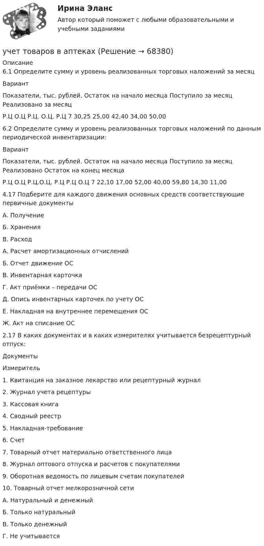     
            Описание
            	6.1 Определите сумму и уровень реализованных торговых наложений за месяц	   Вариант Показатели, тыс. рублей.   Остаток на начало месяца Поступило за месяц Реализовано за месяц   Р.Ц О.Ц Р.Ц. О.Ц. Р.Ц 7  30,25  25,00  42,40 34,00 50,00              	6.2 Определите сумму и уровень реализованных торговых наложений по данным периодической инвентаризации:  Вариант Показатели, тыс. рублей.   Остаток на начало месяца Поступило за месяц Реализовано Остаток на конец месяца     Р.Ц О.Ц Р.Ц.О.Ц. Р.Ц Р.Ц О.Ц 7 22,10 17,00 52,00 40,00 59,80 14,30 11,00 	4.17 Подберите для каждого движения основных средств соответствующие первичные документы  А.   Получение Б.     Хранения В.    Расход А.   Расчет амортизационных отчисленийБ.     Отчет движение ОСВ.    Инвентарная карточкаГ.     Акт приёмки – передачи ОСД.    Опись инвентарных карточек по учету ОСЕ.    Накладная на внутреннее перемещения ОСЖ.  Акт на списание ОС 	2.17 В каких документах и в каких измерителях учитывается безрецептурный отпуск:  Документы Измеритель   1.     Квитанция на заказное лекарство или рецептурный журнал2.     Журнал учета рецептуры3.     Кассовая книга4.     Сводный реестр5.     Накладная-требование6.     Счет7.     Товарный отчет материально ответственного лица8.     Журнал оптового отпуска и расчетов с покупателями9.     Оборотная ведомость по лицевым счетам покупателей10. Товарный отчет мелкорозничной сети А.   Натуральный и денежныйБ.     Только натуральный В.    Только денежный Г.     Не учитывается    
            
            
            Учет основных средств и нематериальных активов организации: понятие, критерии признания, оценка, учет поступления, амортизации, восстановления, выбытия, переоценки и порядка предоставления во временное пользование и 2 задачиучет товаров в аптекахучёт финансовых результатов по прочим видам деятельностиУ числа N больше ста нетривиальных делителей (то есть не равных N и 1). Докажите, что наименьший из них меньше 0.01N.Учитель замечает, что ребята в классе разобщены, неохотно участвуют в совместных мероприятиях. Какие воспитательные приёмы будут эффективны для сплочения коллектива?Учитывается ли активная проводимость в линиях напряжением до 220 кВ Выберите один ответ: a. всегда b. иногда c. нет d. даУчитывая требования, предъявляемые международными стандартами аудита, требуется спроектировать рабочий документ аудитора по результатам проверки правильности отражения в учете начисленной амортизации по основным средствам. В документе необходимо предусмотреть:Учет на предприятиях малого (среднего) бизнеса СИБУПК 3 курс Итоговый тест 93%Учет на предприятиях малого (среднего) бизнеса СИБУПК 3 курс Тест 1,2,3 100%Учет на предприятиях малого (среднего) бизнеса СИБУПК 3 курс Тест 4,5 100% Учет на предприятиях малого (среднего) бизнеса.Тема 5. Упрощенная система налогообложения (УСН) / Учет на предпр.МБ. Тема 1. Организационно - правовое регулирование уч...Учет на предпр.МБ. Тема 3. Основные элементы формирования учетной пол... Учетная политика филиала должна основываться на …