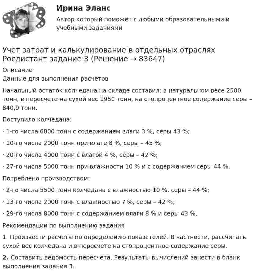     
            Описание
            Данные для выполнения расчетовНачальный остаток колчедана на складе составил: в натуральном весе 2500 тонн, в пересчете на сухой вес 1950 тонн, на стопроцентное содержание серы – 840,9 тонн.Поступило колчедана:·        1-го числа 6000 тонн с содержанием влаги 3 %, серы 43 %;·        10-го числа 2000 тонн при влаге 8 %, серы – 45 %;·        20-го числа 4000 тонн с влагой 4 %, серы – 42 %;·        27-го числа 5000 тонн при влажности 10 % и с содержанием серы 44 %.Потреблено производством:·        2-го числа 5500 тонн колчедана с влажностью 10 %, серы – 44 %;·        13-го числа 2000 тонн с влажностью 7 %, серы – 42 %;·        29-го числа 8000 тонн с содержанием влаги 8 % и серы 43 %.Рекомендации по выполнению задания1.    Произвести расчеты по определению показателей. В частности, рассчитать сухой вес колчедана и в пересчете на стопроцентное содержание серы.2.    Составить ведомость пересчета. Результаты вычислений занести в бланк выполнения задания 3.   
            
            
            Учет затрат и калькулирование в отдельных отраслях производственной сферы витте  Вариант №  7Учет затрат и калькулирование в отдельных отраслях Росдистант задание 3 Учет затрат, калькулирование, бюджетирование в отдельных отраслях производственной сферыУчет затрат, калькулирование, бюджетирование в отдельных отраслях производственной сферы Тема Общие положения по исчислению себестоимости продукции (работ, услуг)Учет затрат, калькулирование, бюджетирование в отдельных отраслях производственной сферы Тема Организация и ведение учета материальных, трудовых и прочих затрат предприятияУчет затрат, калькулирование, бюджетирование в отдельных отраслях производственной сферы Тема Технология бюджетирования и контроль затратУчет затрат, калькулирование, бюджетирование в отдельных отраслях производственной сферы Тема Учет потерь производстваУчёт в неком. организациях СИБУПК Задание 70%Учет в неком.орг. Тема 6. Бухгалтерский учет доходов и расходов по у...Учет затрат и калькулирование в отдельных отрасляхУчет затрат и калькулирование в отдельных отрасляхУчет затрат и калькулирование в отдельных отраслях производственной сферы  вариант  №  20 Учет затрат и калькулирование в отдельных отраслях производственной сферы вариант  №   4Учет затрат и калькулирование в отдельных отраслях производственной сферы ВИТТЕ 23 Вариант Ш-Щ
