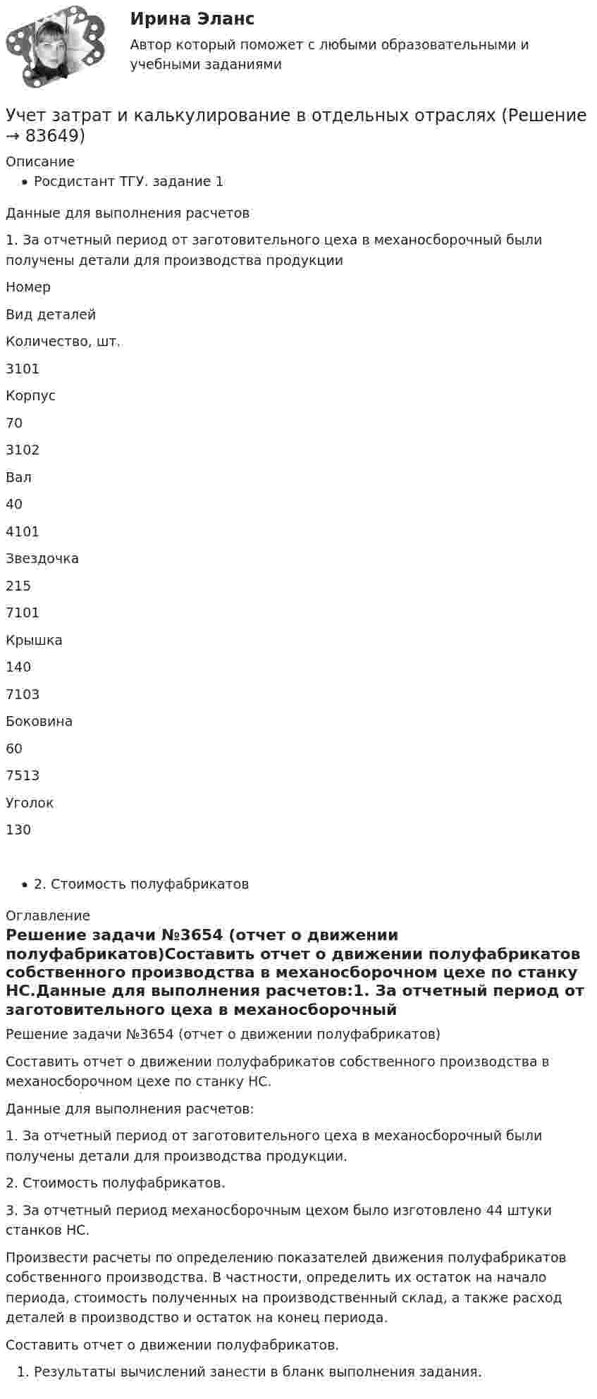     
            Описание
            Росдистант ТГУ.   задание 1 Данные для выполнения расчетов1. За отчетный период от заготовительного цеха в механосборочный были получены детали для производства продукцииНомерВид деталейКоличество, шт.3101Корпус703102Вал404101Звездочка2157101Крышка1407103Боковина607513Уголок1302. Стоимость полуфабрикатов 
            Оглавление
            Решение задачи №3654 (отчет о движении полуфабрикатов)Составить отчет о движении полуфабрикатов собственного производства в механосборочном цехе по станку НС.Данные для выполнения расчетов:1. За отчетный период от заготовительного цеха в механосборочный были получены детали для производства продукции.2. Стоимость полуфабрикатов.3. За отчетный период механосборочным цехом было изготовлено 44 штуки станков НС.Произвести расчеты по определению показателей движения полуфабрикатов собственного производства. В частности, определить их остаток на начало периода, стоимость полученных на производственный склад, а также расход деталей в производство и остаток на конец периода.Составить отчет о движении полуфабрикатов.Результаты вычислений занести в бланк выполнения задания.  
            
            
            Учет затрат и калькулирование в отдельных отрасляхУчет затрат и калькулирование в отдельных отрасляхУчет затрат и калькулирование в отдельных отраслях производственной сферы  вариант  №  20 Учет затрат и калькулирование в отдельных отраслях производственной сферы вариант  №   4Учет затрат и калькулирование в отдельных отраслях производственной сферы ВИТТЕ 23 Вариант Ш-ЩУчет затрат и калькулирование в отдельных отраслях производственной сферы витте вариант 3 Учет затрат и калькулирование в отдельных отраслях производственной сферы витте  Вариант №  7Учет в некоммерческих организациях ЗАДАНИЕ    3 курсУчет в некоммерческих организациях задание  Сибупк Учет в некоммерческих организациях Итоговый тест Учёт в неком. организациях СИБУПК 3 курс Итоговый тест 81%Учёт в неком. организациях СИБУПК 3 курс Тест 1 - 90%, Тест 2 - 93,33%, Тест 3 - 80%Учёт в неком. организациях СИБУПК 3 курс Тест 4 - 100%, Тест 5 - 80%, Тест 6 - 80%Учёт в неком. организациях СИБУПК Задание 70%