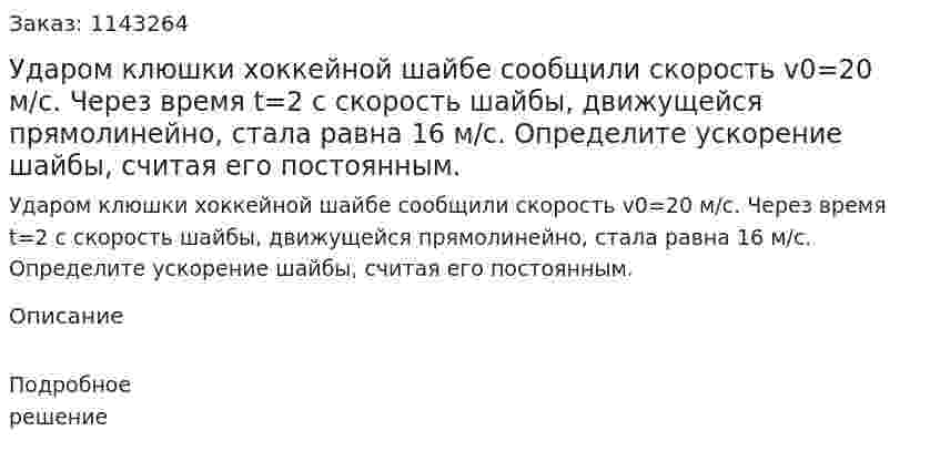 Ударом клюшки хоккейной шайбе сообщили скорость v0=20 м/с. Через время t=2 с скорость шайбы, движущейся прямолинейно, стала равна 16 м/с. Определите ускорение шайбы, считая его постоянным. 