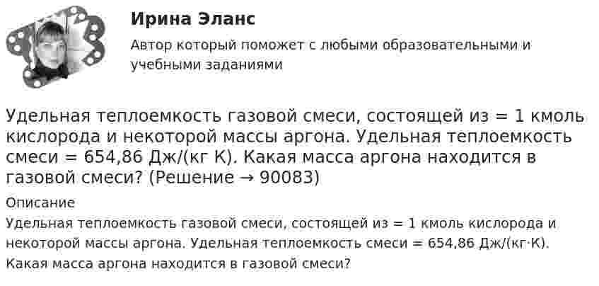      
            Описание
            Удельная теплоемкость газовой смеси, состоящей из = 1 кмоль кислорода и некоторой массы  аргона. Удельная теплоемкость смеси  = 654,86 Дж/(кг·К). Какая масса аргона находится в газовой смеси?   
            
            
            УдГУ Основы статистических методов в государственном и муниципальном управлении Вариант 11Удельная теплоемкость газовой смеси, состоящей из   = 1 кмоль кислорода и некоторой массы   аргона. Удельная теплоемкость смеси   = 654,86 Дж/(кг К). Какая масса   аргона находится в газовой смеси?Удельная теплоемкость газовой смеси, состоящей из 1 кмоля кислорода и нескольких киломолей аргона, равна 430 Дж/(кг К). Какая масса аргона находится в газовой смеси?Удельная теплоёмкость некоторого двухатомного газа cp = 14,4 кДж/(кг·К). Найти молярную массу m этого газа.Удельная теплоёмкость некоторого двухатомного газа cp = 14,7 кДж/(кг·К). Найти молярную массу m этого газа.Удельная энергоемкость роторных карьерных экскаваторов составляет:Удельное сопротивление меди равно 0,0175Ом мм2/м, тогда сопротивление медного провода длиной 10 км и сечением 60 мм 2будетравно Выберите один ответ: a.1,75 Ом b.2,92 Ом c.1,234 Ом d.5 Ом Угол преломления луча в жидкости 400. Определить скорость света в жидкости, если отраженный луч максимально поляризован.Угроза ОС – это …УГТУ Задача 13.  Определите ожидаемую в прогнозном периоде численность научных работников.  Исходные данные: в отчетном периоде численность научных работников составляла 32  чел. на 10 тыс. населения, численность населения равнялась 5 млн.Удалите из таблицы cars все корейские (country = KR) автомобили, а также все автомобили мощностью (power) меньше 80 лс.Удалите из таблицы cars все японские автомобили мощностью менее 80 и более 130 лс. (включая крайние значения.Ударно-волновая терапия в санаторно-курортном лечении [Ответы]Удачная формулировка миссии должна содержать определенные компоненты, в частности «Продукты и услуги». На какой вопрос и почему отвечает компонента миссии «Продукты и услуги»?