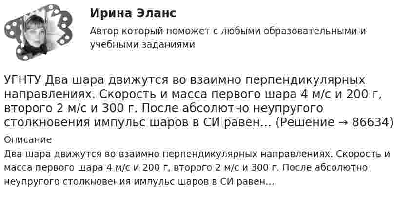      
            Описание
            Два шара движутся во взаимно перпендикулярных направлениях. Скорость и масса первого шара 4 м/с и 200 г, второго 2 м/с и 300 г. После абсолютно неупругого столкновения импульс шаров в СИ равен…   
            
            
            УГНТУ. Высшая математика. 3 семестр. Ответы на лекции.УГНТУ Два шара движутся во взаимно перпендикулярных направлениях. Скорость и масса первого шара 4 м/с и 200 г, второго 2 м/с и 300 г. После абсолютно неупругого столкновения импульс шаров в СИ равен…УГНТУ Двухатомный идеальный газ занимает объем V1 = 1 л и находится под давлением p1 = 0,1 МПа. После адиабатического сжатия газ занимает объем V2 и создает давление p2. В результате последующего изохорического процесса газ охлаждается до первоначалУГНТУ Идеальный газ, количество которого 0,3 моля, совершает процесс c-d, изображенный на графике. Температура газа, находящегося в состоянии, которому соответствует точка с, равна (К):УГНТУ Из баллона емкостью 5 л из-за неисправности вентиля произошла утечка газа, в результате чего давление понизилось на 2,9 кПа. Температура не менялась и была равна 170С. Сколько молекул ушло из баллона? (1021)УГНТУ Инженерная графика Тест  1 семестрУГНТУ К ободу однородного диска радиусом R=0,2 м приложена касательная сила F=98,l Н. При вращении на диск действует момент сил трения Мтр= 4,9 Нм. Найти массу m диска, если известно, что диск вращается с угловым ускорением =100 Углекислый газ массой m = 2 кг адиабатически увеличил свой объем в n =6 раз. Найти изменения энтропии в этом процессе.Углекислый газ массой m = 88 г занимает при температуре T = 290 К объём V = 1 л. Определить внутреннюю энергию U углекислого газа. Постоянную a для углекислого газа считать известной.Углекислый газ, находящийся при температур 450 К и давлении 0,5 МПа, расширяется адиабатно до тройного объёма. Найти температуру и давление газа после расширения.Угловая скорость маховика зависит от времени t согласно уравнению: w=A*t+B*t^2 (A=0,6 рад/с^2, B=-0,1 рад/с^3). Для точки маховика, находящейся на расстоянии R=0,1 м от оси, найти скорость, полное, тагенциальное и нормальное ускорения в момент временУгловая скорость радиус-вектора вращающейся точки изменяется по закону w = At + Bt2, где А = 1,2 рад/с2,  В = 2 рад/с3. На какой угол повернулась точка за время от t1 = 1 с до t2 = 4 с?Угловые опоры: Выберите один ответ: a.это опоры на прямых участках трассы, к которым подвешиваются провода между соседними анкерными опорами b.это опоры, где провода разных фаз меняют свое взаимное расположение c.это опорУГНТУ oiledu.ru Сохранение репродуктивного здоровья ответы на все тесты на отлично