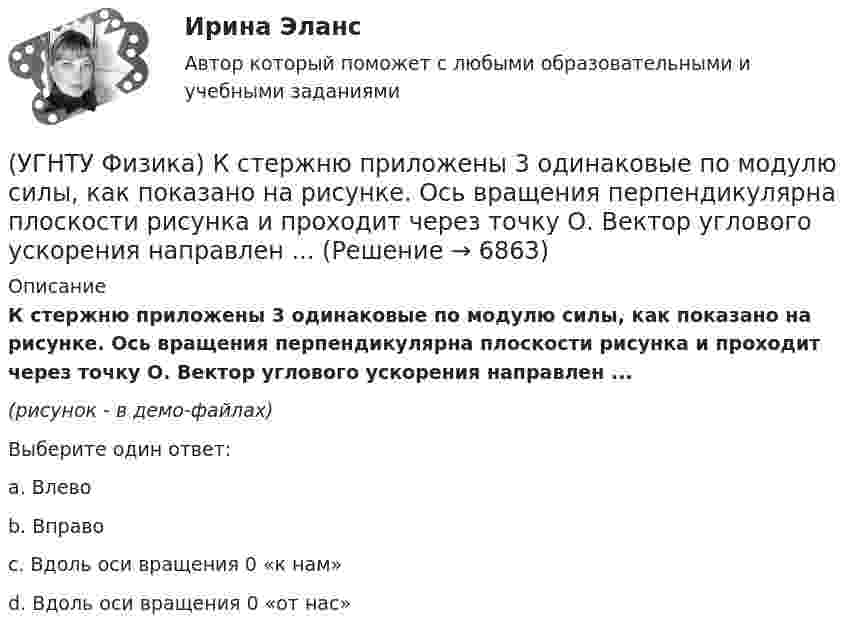    
          Описание
          К стержню приложены 3 одинаковые по модулю силы, как показано на рисунке. Ось вращения перпендикулярна плоскости рисунка и проходит через точку О. Вектор углового ускорения направлен ...(рисунок - в демо-файлах)Выберите один ответ:a. Влево b. Вправо c. Вдоль оси вращения 0 «к нам» d. Вдоль оси вращения 0 «от нас»   
            
            
            (УГНТУ Физика) Какую мощность развивает сила Кориолиса(УГНТУ Физика) К стержню приложены 3 одинаковые по модулю силы, как показано на рисунке. Ось вращения перпендикулярна плоскости рисунка и проходит через точку О. Вектор углового ускорения направлен ...(УГНТУ Физика) К явлениям переноса относится(УГНТУ Физика) К явлениям переноса относится(УГНТУ Физика) Материальная точка движется по окружности. На чертеже изображена зависимость ее скорости от времени. Точка имеет наибольшее нормальное ускорение в момент времени(УГНТУ Физика) Материальной точкой называется тело,(УГНТУ Физика) Можно ли изменить энтропию идеального газа, не сообщая ему теплоты?(УГНТУ Физика) Какое из выражений представляет собой закон Фика для диффузии?(УГНТУ Физика) Какое из выражений представляет собой закон Фурье для теплопроводности?(УГНТУ Физика) Какое из представленных выражений соответствует основному уравнению молекулярно-кинетической теории?(УГНТУ Физика) Какое из тел одинаковой массы имеет наибольший момент инерции?(УГНТУ Физика) Какое количество тепла газ получает или отдает в процессе, показанном на графике (1 – 2 – 3)?(УГНТУ Физика) Какой вид имеет функция распределения Максвелла?(УГНТУ Физика) Какой из нижеприведенных графиков, наиболее точно отражает зависимость КПД насоса поднимающего воду на верхние этажи здания от его механической мощности?