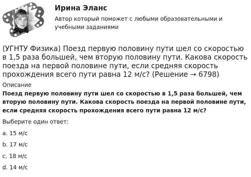      
          Описание
          Поезд первую половину пути шел со скоростью в 1,5 раза большей, чем вторую половину пути. Какова скорость поезда на первой половине пути, если средняя скорость прохождения всего пути равна 12 м/с?Выберите один ответ:a. 15 м/с b. 17 м/с c. 18 м/с d. 14 м/с   
            
            
            (УГНТУ Физика) Площадь выделенного участка определяет ...(УГНТУ Физика) Поезд первую половину пути шел со скоростью в 1,5 раза большей, чем вторую половину пути. Какова скорость поезда на первой половине пути, если средняя скорость прохождения всего пути равна 12 м/с?(УГНТУ Физика) Политропическим называют процессы, в ходе которых теплоемкость тела остается постоянной. Уравнение такого процесса PVn = const (где n = (C – Cₚ) / (C – CV)). Какому процессу отвечает значение С =СV?(УГНТУ Физика) Политропическим называют процессы, в ходе которых теплоемкость тела остается постоянной. Уравнение такого процесса PVn = const (где n = (C – Cₚ) / (C – CV)). Какому процессу отвечает значение С =СР?(УГНТУ Физика) Полная механическая энергия тела, катящегося без проскальзывания, определяется по формуле(УГНТУ Физика) По морю курсом на юг идет корабль с постоянной скоростью 30 узлов. В этом случае:(УГНТУ Физика) Постоянная b в уравнении (p + a/Vₘ²) (Vₘ – b) = RT Ван-дер-Ваальса _________ объём одного моль реального газа по сравнению с идеальным.(УГНТУ Физика) Некоторая масса идеального газа переведена из состояния 1 в состояние 2 (Рис.). В каком из этих состояний объем газа больше?(УГНТУ Физика) Некоторое количество вещества с массой m и молярной массой М содержит N молекул. Количество молей вещества равно:(УГНТУ Физика) Обратная задача кинематики состоит в определении(УГНТУ Физика) Обруч массой 4 кг и радиусом 1м повешен на гвоздь. Его момент инерции относительно мгновенной оси вращения, проходящей через точку подвеса равен(УГНТУ Физика) Одноатомный газ (v1 = 1 моль) и двухатомный газ (v2 = 1 моль) изохорно нагрели от температуры Т1 до температуры Т2. У какого газа произошло большее изменение энтропии?(УГНТУ Физика)  Определите направление вектора углового ускорения ε, если на тело действует сила F(УГНТУ Физика)   Определите отношение давления воздуха на высоте 1000 м к давлению на высоте 100 м. Воздух у поверхности Земли находится при нормальных условиях, и его температура не зависит от высоты.Ускорение свободного падения принять равным 9,8 