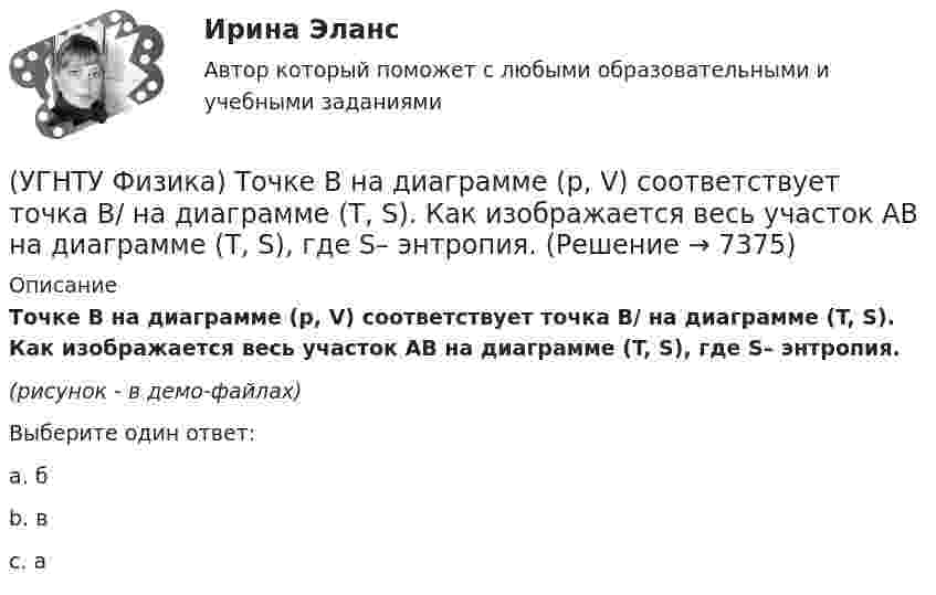     
          Описание
          Точке В на диаграмме (p, V) соответствует точка В/ на диаграмме (T, S). Как изображается весь участок АВ на диаграмме (T, S), где S– энтропия.(рисунок - в демо-файлах)Выберите один ответ:a. б b. в c. а   
            
            
            (УГНТУ Физика) Точка М движется по спирали в направлении, указанном стрелкой. Нормальное ускорение по величине не изменяется. При этом величина скорости ...(УГНТУ Физика) Точке В на диаграмме (p, V) соответствует точка В/ на диаграмме (T, S). Как изображается весь участок АВ на диаграмме (T, S), где S– энтропия.(УГНТУ Физика) Укажите зависимость коэффициента диффузии от параметров состояния.(УГНТУ Физика) Укажите, какие факторы обуславливают распределение молекул по высоте.(УГНТУ Физика) Физический маятник совершает колебания вокруг оси, проходящей через т. 0 перпендикулярно плоскости рисунка. Для данного положения маятника момент силы тяжести направлен …УГНТУ Человек массой m=60 кг, стоящий на краю горизонтальной платформы массой M=120 кг, вращающейся по инерции вокруг неподвижной вертикальной оси с частотой n1=10 мин-1, переходит к ее центру. Считая платформу круглым однородным диском, а человекаУгол максимальной поляризации при отражении света от кристалла каменной соли равен 57 град. Определите скорость распространения света в этом кристалл.(УГНТУ Физика) Сосуд с одноатомным газом сжали, увеличив концентрацию молекул газа в 6 раз. Одновременно сосуд охладили так, что средняя энергия хаотичного движения молекул газа уменьшилась в 2 раза. Как в результате этого изменилось давление газа в(УГНТУ Физика) Сравните средние квадратичные скорости молекул азота и водорода при одинаковых условиях.(УГНТУ Физика) Средняя кинетическая энергия поступательного движения 2-атомной молекулы равна(УГНТУ Физика) Тело движется вдоль оси ОХ. На рисунке изображен график зависимости проекции скорости тела vx от времени t. В течение какого промежутка времени модуль ускорения тела был наибольшим (с)?(УГНТУ Физика) Тело движется с постоянным нормальным ускорением по траектории, изображенной на рисунке. При движении в направлении, указанном стрелкой, величина скорости тела... (УГНТУ Физика) Тело массой 2 кг поднято над Землей. Его потенциальная энергия 400 Дж. Если на поверхности Земли потенциальная энергия тела равна нулю и силами сопротивления воздуха можно пренебречь, скорость тела после прохождения 1\4 расстояния(УГНТУ Физика) Тепловая машина работает по циклу Карно. Если температуру холодильника увеличить, то КПД цикла…