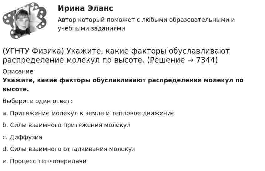      
          Описание
          Укажите, какие факторы обуславливают распределение молекул по высоте.Выберите один ответ:a. Притяжение молекул к земле и тепловое движение b. Силы взаимного притяжения молекул c. Диффузия d. Силы взаимного отталкивания молекул e. Процесс теплопередачи   
            
            
            (УГНТУ Физика) Укажите зависимость коэффициента диффузии от параметров состояния.(УГНТУ Физика) Укажите, какие факторы обуславливают распределение молекул по высоте.(УГНТУ Физика) Физический маятник совершает колебания вокруг оси, проходящей через т. 0 перпендикулярно плоскости рисунка. Для данного положения маятника момент силы тяжести направлен …УГНТУ Человек массой m=60 кг, стоящий на краю горизонтальной платформы массой M=120 кг, вращающейся по инерции вокруг неподвижной вертикальной оси с частотой n1=10 мин-1, переходит к ее центру. Считая платформу круглым однородным диском, а человекаУгол максимальной поляризации при отражении света от кристалла каменной соли равен 57 град. Определите скорость распространения света в этом кристалл.Угол между главными плоскостями поляризатора и анализатора равен 45 град. Во сколько раз уменьшится интенсивность света, выходящего из анализатора, если угол увеличить до 60 град? Сделайте чертежУгол между главными плоскостями поляризатора и анализатора составляет 30°. Определите изменение интенсивности прошедшего через них света, если угол между главными плоскостями равен 45°.(УГНТУ Физика) Средняя кинетическая энергия поступательного движения 2-атомной молекулы равна(УГНТУ Физика) Тело движется вдоль оси ОХ. На рисунке изображен график зависимости проекции скорости тела vx от времени t. В течение какого промежутка времени модуль ускорения тела был наибольшим (с)?(УГНТУ Физика) Тело движется с постоянным нормальным ускорением по траектории, изображенной на рисунке. При движении в направлении, указанном стрелкой, величина скорости тела... (УГНТУ Физика) Тело массой 2 кг поднято над Землей. Его потенциальная энергия 400 Дж. Если на поверхности Земли потенциальная энергия тела равна нулю и силами сопротивления воздуха можно пренебречь, скорость тела после прохождения 1\4 расстояния(УГНТУ Физика) Тепловая машина работает по циклу Карно. Если температуру холодильника увеличить, то КПД цикла…(УГНТУ Физика) Точка движется по закону Х=5+4t-2t2 (м). Координата, в которой скорость точки обращается в нуль, равна(УГНТУ Физика) Точка М движется по спирали в направлении, указанном стрелкой. Нормальное ускорение по величине не изменяется. При этом величина скорости ...