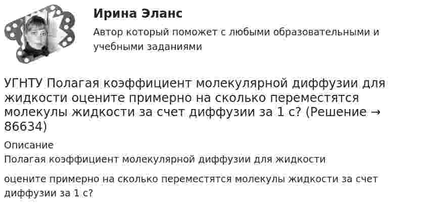      
            Описание
            Полагая коэффициент молекулярной диффузии для жидкости оцените примерно на сколько переместятся молекулы жидкости за счет диффузии за 1 с?   
            
            
            УГНТУ Найти отношение линейной скорости v1 движения центра масс шара к линейной скорости v2 диска, скатывающихся без скольжения с наклонной плоскости. Ответ округлить до сотых долей.УГНТУ Полагая коэффициент молекулярной диффузии для жидкости оцените примерно на сколько переместятся молекулы жидкости за счет диффузии за 1 с?УГНТУ При адиабатном расширении объем кислорода массой 2 кг увеличился в 5 раз. Изменение энтропии при этом равно (Дж/К)УГНТУ При изобарном нагревании 2 моль некоторого идеального газана 90К ему было сообщено количество теплоты 5,25 кДж. Определите, сколько атомов содержит молекула этого газа.УГНТУ Система грузов массами m1=0,5 кг и m2=0,6 кг находится в лифте, движущемся вверх с ускорением а=4,9 м/с. Определите силу натяжения нити (Н), если коэффициент трения между грузом массы m1 и опорой f=0,1. Ответ округлить до десятых доУГНТУ Средняя квадратичная скорость движения молекул идеального газа уменьшилась от V1 = 1200 м/с до 300 м/с. При этом абсолютная температура газа:УГНТУ Стальная проволока некоторого диаметра выдерживает силу натяжения T=4,4 кН. С каким наибольшим ускорением а (мс2) можно поднимать груз массой m=400 кг, подвешенный на этой проволоке, чтобы она не разорваласьУГНТУ Азот массой m=280 г расширяется в результате изобарного процесса при давлении p=1 МПа. Определите: 1) работу расширения; 2) конечный объем газа, если на расширение затрачена теплота Q=5 кДж, а начальная температура азота T1=290 К.УГНТУ. Высшая математика. 3 семестр. Ответы на лекции.УГНТУ Два шара движутся во взаимно перпендикулярных направлениях. Скорость и масса первого шара 4 м/с и 200 г, второго 2 м/с и 300 г. После абсолютно неупругого столкновения импульс шаров в СИ равен…УГНТУ Двухатомный идеальный газ занимает объем V1 = 1 л и находится под давлением p1 = 0,1 МПа. После адиабатического сжатия газ занимает объем V2 и создает давление p2. В результате последующего изохорического процесса газ охлаждается до первоначалУГНТУ Идеальный газ, количество которого 0,3 моля, совершает процесс c-d, изображенный на графике. Температура газа, находящегося в состоянии, которому соответствует точка с, равна (К):УГНТУ Из баллона емкостью 5 л из-за неисправности вентиля произошла утечка газа, в результате чего давление понизилось на 2,9 кПа. Температура не менялась и была равна 170С. Сколько молекул ушло из баллона? (1021)УГНТУ Инженерная графика Тест  1 семестр