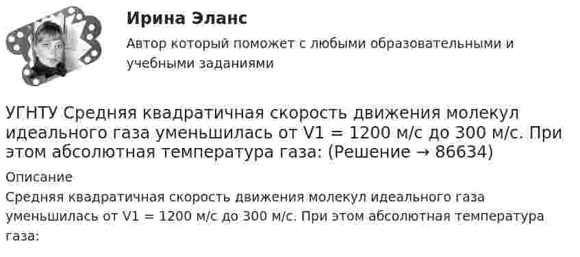      
            Описание
            Средняя квадратичная скорость движения молекул идеального газа уменьшилась от V1 = 1200 м/с до 300 м/с. При этом абсолютная температура газа:   
            
            
            УГНТУ Система грузов массами m1=0,5 кг и m2=0,6 кг находится в лифте, движущемся вверх с ускорением а=4,9 м/с. Определите силу натяжения нити (Н), если коэффициент трения между грузом массы m1 и опорой f=0,1. Ответ округлить до десятых доУГНТУ Средняя квадратичная скорость движения молекул идеального газа уменьшилась от V1 = 1200 м/с до 300 м/с. При этом абсолютная температура газа:УГНТУ Стальная проволока некоторого диаметра выдерживает силу натяжения T=4,4 кН. С каким наибольшим ускорением а (мс2) можно поднимать груз массой m=400 кг, подвешенный на этой проволоке, чтобы она не разорваласьУГНТУ Тело брошено со скоростью 0 под углом к горизонту. Найти скорость 0 (м/с), если известно, что высота подъема тела h = 3 м и радиус кривизны траектории тела в верхней точке траектории R = 3 м. Ответ округлить до десятых долей, g = 9,8 м/с2.УГНТУ Точка движется по окружности радиусом R = 20 см с постоянным тангенциальным ускорением а = 5 см/с2. Через какое время t (с) после начала движения нормальное ускорение ап точки будет равно тангенциальному?(УГНТУ Физика) Баллон объемом 0,1м3 содержит идеальный газ массой 130 г под давлением 105 Па при температуре 27°С. В баллоне находится(УГНТУ Физика) В некотором процессе газу сообщено 800 Дж теплоты, а его внутренняя энергия уменьшилась на 200 Дж. Найти работу газа в этом процессе. (Дж)УГНТУ Идеальный газ, количество которого 0,3 моля, совершает процесс c-d, изображенный на графике. Температура газа, находящегося в состоянии, которому соответствует точка с, равна (К):УГНТУ Из баллона емкостью 5 л из-за неисправности вентиля произошла утечка газа, в результате чего давление понизилось на 2,9 кПа. Температура не менялась и была равна 170С. Сколько молекул ушло из баллона? (1021)УГНТУ Инженерная графика Тест  1 семестрУГНТУ К ободу однородного диска радиусом R=0,2 м приложена касательная сила F=98,l Н. При вращении на диск действует момент сил трения Мтр= 4,9 Нм. Найти массу m диска, если известно, что диск вращается с угловым ускорением =100 УГНТУ Найти отношение линейной скорости v1 движения центра масс шара к линейной скорости v2 диска, скатывающихся без скольжения с наклонной плоскости. Ответ округлить до сотых долей.УГНТУ Полагая коэффициент молекулярной диффузии для жидкости оцените примерно на сколько переместятся молекулы жидкости за счет диффузии за 1 с?УГНТУ При адиабатном расширении объем кислорода массой 2 кг увеличился в 5 раз. Изменение энтропии при этом равно (Дж/К)