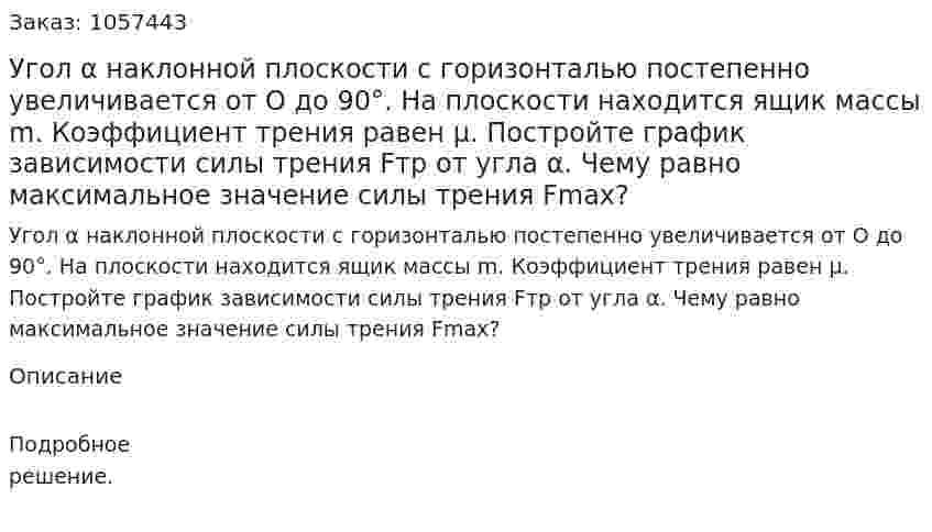 Угол α наклонной плоскости с горизонталью постепенно увеличивается от О до 90°. На плоскости находится ящик массы m. Коэффициент трения равен μ. Постройте график зависимости силы трения Fтр от угла α. Чему равно максимальное значение силы трения Fmax?  