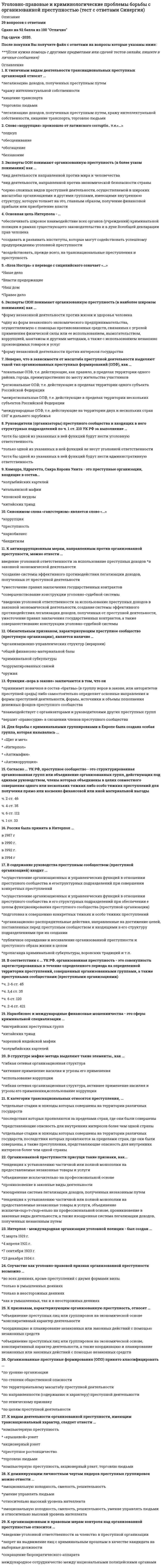     
          Описание
          Уголовно-правовые методы защиты предпринимательской деятельности Синергия Ответы (Тест 100/100)Оценка 100 балловПосле покупки Вы получите файл с ответами на вопросы которые указаны ниже:(Если нужна помощь с другими предметами или сдачей тестов онлайн, пишите в личные сообщения) 
          Оглавление
          К отраслям права, регулирующим деятельность предпринимателей,...Тип ответа: Одиночный выборО не относятся отрасли публичного праваО не относятся отрасли частного праваО относятся отрасли как публичного, так и частного праваО относятся только нормы, регулирующие отношения между организациями государственной власти и управления предприятиямиПод угрозами экономической безопасности предпринимательства следует понимать как ...Тип ответа: Одиночный выборО потенциальные или реальные действия физических или юридических лиц, нарушающие состояние защищенности субъекта предпринимательской деятельностиО событие, действие, процесс или явление, которое посредством воздействия на людей, материальные ценности или информацию может привести к нанесению ущерба объектуО потенциально или реально возможное событие, действие, процесс или явление, которое способно нарушить его устойчивость и развитие или привести к остановке его деятельностиК преступлениям, которые своим непосредственным объектом имеют свободу предпринимательской деятельности, относится ...Тип ответа: Одиночный выборО воспрепятствование законной предпринимательской или иной деятельностиО ограничение конкуренцииО принуждение к совершению сделки или к отказу от ее совершенияО незаконная банковская деятельностьПо форме собственности предпринимательство может быть ...Тип ответа: Множественный выбор□ частным□ смешанным□ государственным□ муниципальнымЗащита прав и интересов предпринимателей включает ...Тип ответа: Множественный выбор□       совокупность закрепленных на законодательном уровне процессуальных и материально-правовых механизмов принудительного характера□      применение к нарушителям мер юридической ответственности□      судебную защиту□      криминологическую защитуПод безопасностью предпринимательской деятельности следует понимать ...Тип ответа: Одиночный выборО способность личности защищать и отстаивать свои права, свободы и другие ценностиО состояние защищенности личности, общества и государстваО состояние, позволяющее обеспечить конституционные права, свободы, достойные качество и уровень жизни гражданинаО состояние защищенности субъекта предпринимательской деятельности на всех стадиях его функционирования от внешних и внутренних угроз, имеющих негативные, прежде всего экономические, а также организационные, правовые и иные последствияК признакам предпринимательской деятельности следует отнести ...Тип ответа: Множественный выбор□       системность, имущественную ответственность□       инновационный характер□       риск, профессионализм□       осуществление надзорной ФункцииСубъектами, посягающими на экономическую безопасность предпринимательства, являются ...Тип ответа: Множественный выбор□ должностные лица□      контрагенты, партнеры, конкуренты□      собственные работники□      государственные служащиеПо виду ущерба от нарушения экономической безопасности предпринимательской деятельности можно выделить угрозы, реализация которых...Тип ответа: Одиночный выборО несет прямой ущербО приведет к упущенной выгодеО несет моральный ущербО приведет к материальному ущербуОсновным субъектом предпринимательской деятельности выступает ...Тип ответа: Одиночный выборО предпринимательО потребительО государствоО какое-либо из социальных учрежденийК формам внесудебной защиты прав и интересов предпринимателей следует отнести ...Тип ответа: Множественный выбор□      нотариальную защиту□      третейское разбирательство□      защиту прав предпринимателей Конституционным судом РФ□      досудебный (претензионный) порядок урегулирования споровС экономической стороны предпринимательская деятельность проявляется в ...Тип ответа: Одиночный выборО стабильных или имеющих тенденцию к росту основных финансово-экономических показателях деятельности фирмыО извлечении прибылиО организационной целостности фирмыО сохранении работоспособности и здоровья работниковПод преступлением, посягающим на предпринимательскую деятельность, следует понимать ...Тип ответа: Одиночный выборО преступное деяние, относящееся к разряду преступлений в сфере экономической деятельностиО преступление против личностиО преступление против собственностиО преступление против государстваПо источнику возникновения все угрозы экономической безопасности предпринимательской деятельности могут быть...Тип ответа: Множественный выбор□       внешними□       внутреннимиО правовымиО информационнымиНеверно, что свободу предпринимательской деятельности как системообразующий объект уголовно-правовой охраны можно определить как ...Тип ответа: Одиночный выборО свободу выбора вида предпринимательской деятельности и беспрепятственного ее осуществленияО свободу выбора и равенство организационно-правовых форм предпринимательстваО свободу заключения договоров и невмешательство государства, его органов и должностных, а также любых иных лиц в принятие экономических или управленческих решений хозяйствующего субъектаО незащищенность от недобросовестной конкуренции и монополистических действийОдним из правовых средств государственного регулирования предпринимательства является ...Тип ответа: Одиночный выборО уголовный законО уголовно-исполнительное законодательствоО отраслевой кодексО земельное законодательствоУголовный закон, регулирующий предпринимательскую деятельность,...Тип ответа: Множественный выборО защищает законную предпринимательскую деятельность от общественно опасных посягательствО устанавливает уголовно-правовые запреты на занятие наиболее опасными для общества видами незаконной предпринимательской деятельностиО устанавливает договорные отношенияО защищает общественные отношения в сфере безопасностиНеверно, что воспрепятствование законной предпринимательской деятельности включает ...Тип ответа: Одиночный выборО неправомерный отказ в регистрации индивидуального предпринимателя или коммерческой организацииО умышленное уклонение от регистрации индивидуального предпринимателя или коммерческой организацииО уклонение от выдачи лицензииО регистрацию индивидуального предпринимателя или коммерческой организации в установленные законодательством срокиС организационной стороны предпринимательскую деятельность следует понимать как ...Тип ответа: Одиночный выборО нормальное функционирование основных подразделений фирмыО организационную целостность фирмыО самостоятельную деятельностьО творческую деятельность единомышленниковПосягательствами, препятствующими осуществлению законной предпринимательской деятельностиТип ответа: Множественный выборО посягательствами, препятствующими осуществлению законной предпринимательской деятельностиО посягательствами, образующими незаконную предпринимательскую деятельностьО посягательствами на собственностьО посягательствами на производственную тайнуС информационной стороны предпринимательскую деятельность следует понимать как ...Тип ответа: Одиночный выборО состояние защищенности внутренней конфиденциальной информации от утечки или разглашения в различных формахО организационную целостность фирмыО нормальное функционирование основных подразделений (отделов, служб и т. п.)Неверно, что право на защиту предпринимательской деятельности включает ...Тип ответа: Одиночный выборО право на самозащитуО право на использование мер оперативного воздействияО право на обращение к компетентным государственным органам с требованием применения мер государственно-­принудительного характераО досудебный (претензионный) порядок урегулирования споров)Неверно, что формой лжепредпринимательства является ...Тип ответа: Одиночный выборО получение кредитовО законное создание коммерческих организаций с целью прикрытия запрещенной законом деятельностиО извлечение иной имущественной выгодыО законное создание коммерческих организацийПредприниматель подвергается уголовной ответственности за ...Тип ответа: Множественный выбор□      незаконное предпринимательство□       производство, приобретение, хранение, перевозку или сбыт немаркированных товаров (продукции) в крупном размере□      незаконную банковскую деятельность□      лжепредпринимательство□      реальную финансовую задолженностьПредпринимательская деятельность лица является незаконной, если она осуществляются ...Тип ответа: Множественный выбор□       без регистрации, то есть без свидетельства, полученного в установленном порядке□       без специального разрешения (лицензии) в случаях, когда такое разрешение обязательно□       с нарушением условий лицензирования (например, осуществляется деятельность, не указанная в лицензии, лицензия просрочена, лицензия передана другому лицу)□       с регистрацией, свидетельством, полученным в установленном законом порядкеС информационной стороны предпринимательскую деятельность следует понимать как ...Тип ответа: Множественный выбор□        состояние защищенности внутренней конфиденциальной информации от утечки или разглашения в различных формах□       защиту информации от коммерческого шпионажа□       организационную целостность фирмы□        состояние защищенности, обеспечивающее безопасность обитания человека в производственной и непроизводственной средеНеверно, что преступным посягательством на кредитные ресурсы банка является ...Тип ответа: Одиночный выборО мошенничествоО незаконное получение кредитаО лжепредпринимательствоО злостное уклонение от погашения кредиторской задолженностиО хищение чужого имуществаПод доходом, упоминаемом в ст. 171 и 172 Уголовного кодекса РФ, следует понимать ...Тип ответа: Множественный выбор□      сумму денежных средств и имущества в денежном выражении, полученных в результате занятия незаконным предпринимательством, если это деяние причинило крупный ущерб□      сумму денежных средств и имущества в денежном выражении, полученных без регистрации или без специального разрешения (лицензии), если это деяние причинило крупный ущерб□     чистую прибыль, которая вычисляется как разница между полученным доходом и расходами□      прибыль - вознаграждение за предпринимательский риск, то есть доход предпринимателя, выраженный в денежной форме на вложенный капиталК преступлениям против собственности, совершение которых представляет наибольшую угрозу экономической безопасности предпринимательской деятельности, относится ...Тип ответа: Множественный выбор□ кража□ мошенничество□ грабеж□ убийствоНеверно, что целью фиктивного банкротства является ...Тип ответа: Одиночный выборО введение в заблуждение кредиторов для получения отсрочки или рассрочки причитающихся кредиторам платежейО получение скидки с долгов (вывод активов и денежных средств для продолжения бизнеса в новой компании)О неуплата долгов (уклонение от погашения долгов по налогам, сборам и штрафным санкциям)О реальная финансовая задолженность 
          Список литературы
          Уголовно-правовые методы защиты предпринимательской деятельности_М Синергия Ответы (Тест 100/100)Тема 1. Уголовная ответственность за преступления в сфере предпринимательской деятельностиТема 2. Уголовная ответственность за преступления в кредитно-финансовой сфереТема 3. Уголовная ответственность за преступления в сфере налогообложенияТема 4. Преступления против интересов службы в коммерческих и иных организациях
            
            
            Уголовно-правовые методы защиты предпринимательской деятельности_М Синергия Ответы (Тест 100/100)Уголовно-правовые методы защиты предпринимательской деятельности.Тест Синергия 2020г на 100балловУголовно-правовые методы защиты предпринимательской деятельности (тест с ответами Синергия)Уголовный процесс тест СинергияУголовный процесс (тест с ответами Синергия)Уголовный процесс (уголовно-процессуальное право) Синергия ответы на тестУдаленность точки от профильной плоскости проекций задает координата...Уголовно-исполнительное право. МФПУ СинергияУголовно-исполнительное право (ответы к тесту МФПУ Синергия)Уголовно-исполнительное право СинергияУголовно-исполнительное право.Тест Синергия 2021гУголовно-исполнительное право (тест с ответами Синергия)Уголовно-правовые и криминологические проблемы борьбы с организованной преступностью (новый) тест Синергия с ответамиУголовно-правовые и криминологические проблемы борьбы с организованной преступностью.Тест Синергия