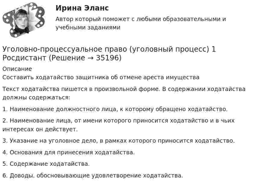      
          Описание
          Составить ходатайство защитника об отмене ареста имуществаТекст ходатайства пишется в произвольной форме. В содержании ходатайства должны содержаться:1.   Наименование должностного лица, к которому обращено ходатайство.2.   Наименование лица, от имени которого приносится ходатайство и в чьих интересах он действует.3.   Указание на уголовное дело, в рамках которого приносится ходатайство.4.   Основания для принесения ходатайства.5.   Содержание ходатайства.6.    Доводы, обосновывающие удовлетворение ходатайства.  
            
            
            Уголовно-процессуальное право (Уголовный процесс) 1Уголовно-процессуальное право (уголовный процесс) 1 РосдистантУголовно-процессуальное право (уголовный процесс) 1 РосдистантУголовно-процессуальное право (уголовный процесс) 1 РосдистантУголовно-процессуальное право (уголовный процесс) 2Уголовно-процессуальное право Уголовный процесс 3 Практические задания 1,2,3,4уголовно-процессуальное право (уголовный процесс)3 Росдистант Уголовно процессуальное право задачиУголовно-процессуальное право. МФПУ Синергия - 2022 💯 Уголовно-процессуальное право (ответы на тест Синергия / МОИ / МТИ / МосАП, декабрь 2023)💯 Уголовно-процессуальное право (ответы на тест Синергия / МОИ / МТИ / МосАП, октябрь 2023)Уголовно-процессуальное право . Синерия 5 семестр . Юриспруденция Уголовно-процессуальное право (тест с ответами Синергия/МОИ/ МТИ)Уголовно-процессуальное право (уголовный процесс) 1