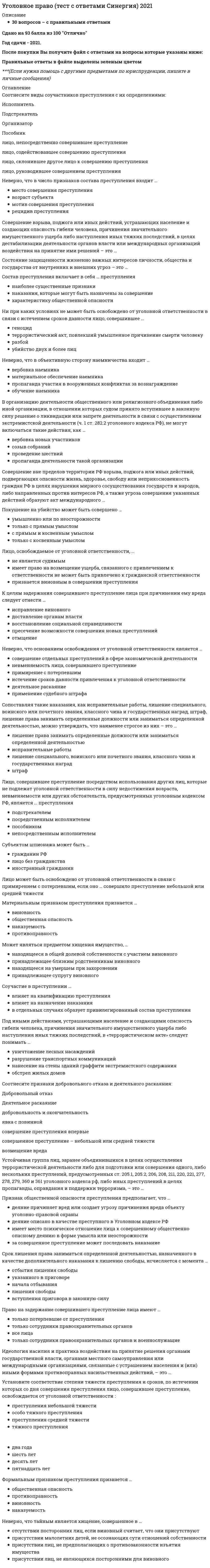     
          Описание
          В файле 30 вопросов с ответами. Правильные выделены цветом. Результат: 80 - 88 баллов (22 из 25 правильных ответа). 
          Оглавление
          ЧАСТЬ ВОПРОСОВ ДЛЯ ОЗНАКОМЛЕНИЯ:Для гражданина, осужденного к лишению свободы, уголовно-исполнительные отношения возникают с момента ...Режим особых условий в исправительной колонии первоначально вводится на срок до ...К основным средствам исправления осужденных к лишению свободы относится ...Неверно, что арест назначается ...Условно-досрочное освобождение возможно от отбывания такого вида наказания, как ...Общая продолжительность обязательных работ для совершеннолетних осужденных устанавливается в пределах от ...В воспитательной колонии существуют ... условия отбывания наказанияПеревод осужденного, содержащегося в исправительной колонии строгого режима, из одних условий содержания в другие возможен по истечении ...и т.д. 
            
            
            Уголовно-исполнительное право. МФПУ СинергияУголовно-исполнительное право (ответы к тесту МФПУ Синергия)Уголовно-исполнительное право СинергияУголовно-исполнительное право.Тест Синергия 2021гУголовно-исполнительное право (тест с ответами Синергия)Уголовно-правовые и криминологические проблемы борьбы с организованной преступностью (новый) тест Синергия с ответамиУголовно-правовые и криминологические проблемы борьбы с организованной преступностью.Тест СинергияУголовное право. Синергия. Ответы на тест.Уголовное право Синергия тест с ответамиУголовное право.Тест 2021. (Ответы Синергия)Уголовное право тест СинергияУголовное право тест Синергия 2021Уголовное право.Тест Синергия 2021г на 100балловУголовное право, тест с ответами СИНЕРГИЯ