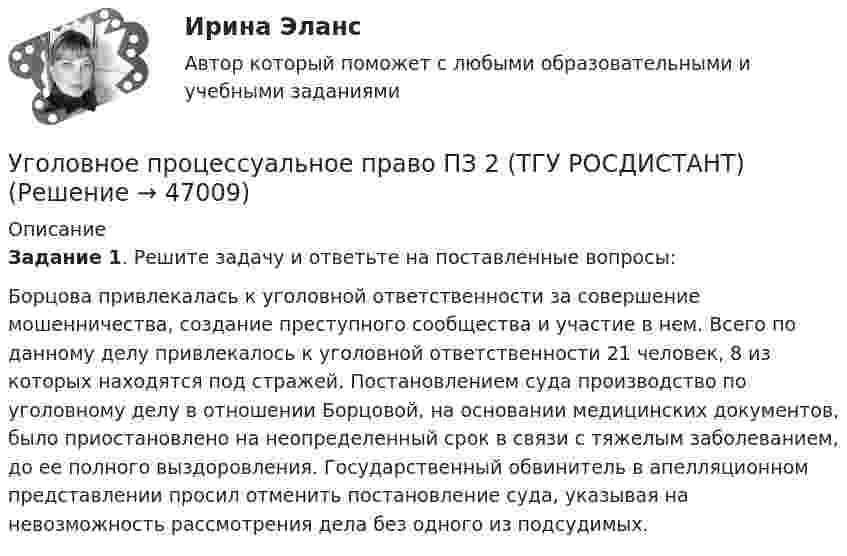      
            Описание
             Задание 1. Решите задачу и ответьте на поставленные вопросы: 	Борцова привлекалась к уголовной ответственности за совершение мошенничества, создание преступного сообщества и участие в нем. Всего по данному делу привлекалось к уголовной ответственности 21 человек, 8 из которых находятся под стражей. Постановлением суда производство по уголовному делу в отношении Борцовой, на основании медицинских документов, было приостановлено на неопределенный срок в связи с тяжелым заболеванием, до ее полного выздоровления. Государственный обвинитель в апелляционном представлении просил отменить постановление суда, указывая на невозможность рассмотрения дела без одного из подсудимых.   
            
            
            Уголовное право .Экзамен. Синергия. ЮриспруденцияУголовное процессуальное право ПЗ 2 (ТГУ РОСДИСТАНТ)Уголовное Проц. ПравоУголовное ПРоц. ПравоУГоловное Проц. ПравоУголовное судопроизводство о преступлениях в сфере экономикиУголовное судопроизводство о преступлениях в сфере экономики💯 Уголовное право [темы 7-13] (правильные ответы на тесты Синергия / МОИ / МТИ / МосАП)Уголовное право (темы 7-13) тест с ответами Синергия/МОИ/ МТИ /МОСАПУголовное право Тест для самопроверки (1-6) 3 семестрУголовное право (тест с ответами Синергия/МОИ/ МТИ /МОСАП)Уголовное право ТУСУР 11 вариантУголовное право (часть особенная) ИТОГОВЫЙ Уголовное право (часть особенная) Итоговый тест 
