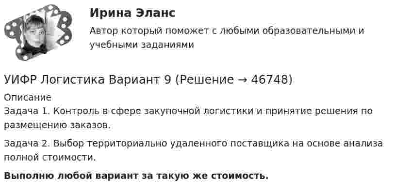     
            Описание
            Задача 1. Контроль в сфере закупочной логистики и принятие решения по размещению заказов.Задача 2. Выбор территориально удаленного поставщика на основе анализа полной стоимости.Выполню любой вариант за такую же стоимость.  
            
            
            УИРС. Часть 2 Задание 3УИФР Логистика Вариант 9УИФР Статистика (5 заданий) В игре в боулинг принимали участие три команды: А, Б и В. В таблице представлены набранные очки.Укажите булеан множества Y={2,5,6,8}.Укажите варианты беспроводной связи: а)Ethernet б)Wi-Fi в)IrDA г)FDDIУкажите верное определение:  Период функции напряжения U(t) = 8cos(314t +900)В  равен 0,02 сУкажите верные утверждения.  	Допускается совпадение имен элементов структур с именами обычных переменных.	Уильям Шекспир переживший переменуУИП задачиУИП задачиУИП ЗадачиУИП ЗадачиУИП ЗадачиУИП Задачи
