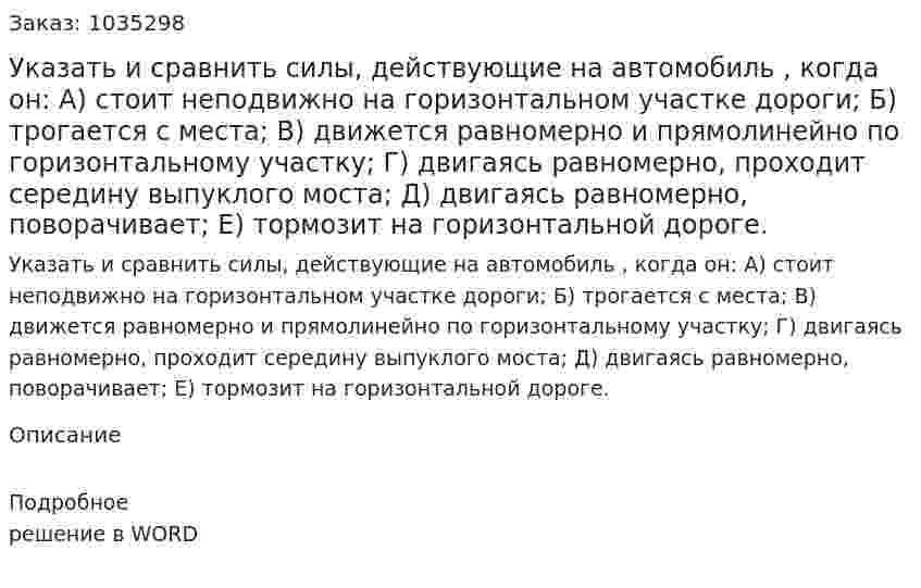 Указать и сравнить силы, действующие на автомобиль , когда он: А)  стоит неподвижно на горизонтальном участке дороги; Б) трогается с места; В) движется равномерно и прямолинейно по горизонтальному участку; Г) двигаясь равномерно, проходит середину выпуклого моста; Д) двигаясь равномерно, поворачивает; Е) тормозит на горизонтальной дороге. 
