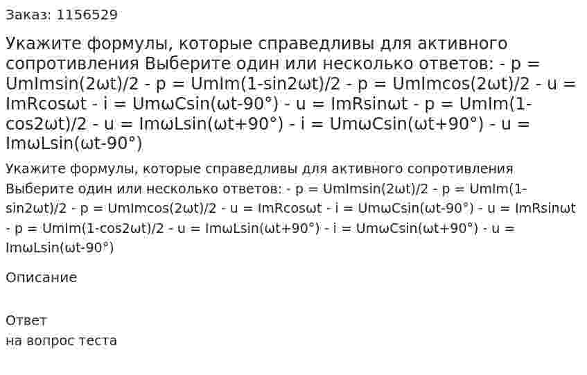 Укажите формулы, которые справедливы для активного сопротивления Выберите один или несколько ответов: - p = UmImsin(2ωt)/2 - p = UmIm(1-sin2ωt)/2 - p = UmImcos(2ωt)/2 - u = ImRcosωt - i = UmωCsin(ωt-90°) - u = ImRsinωt - p = UmIm(1-cos2ωt)/2 - u = ImωLsin(ωt+90°) - i = UmωCsin(ωt+90°) - u = ImωLsin(ωt-90°) 