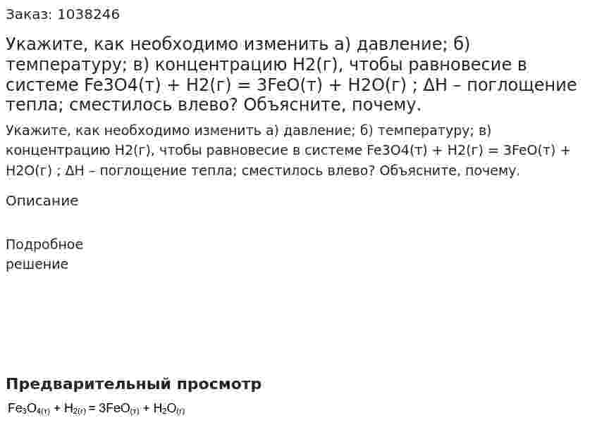 Укажите, как необходимо изменить а) давление; б) температуру; в) концентрацию H2(г), чтобы равновесие в системе  Fe3O4(т) + H2(г) = 3FeO(т) + H2O(г) ; ΔН – поглощение тепла; сместилось влево? Объясните, почему. 