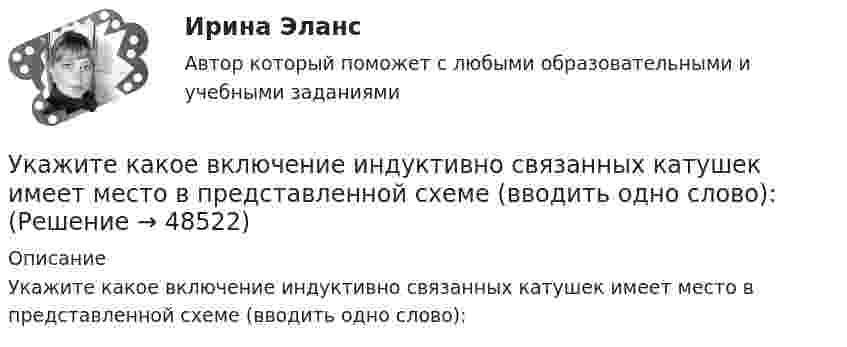     
            Описание
            Укажите какое включение индуктивно связанных катушек имеет место в представленной схеме (вводить одно слово):  
            
            
            Укажите, какие права имеют профсоюзные органы:Укажите какое включение индуктивно связанных катушек имеет место в представленной схеме (вводить одно слово):Укажите ключевые метрики качества технологического мониторинга. Выберите один или несколько ответов:   Время простоя из-за аварий   Индексы CSI и NPS   Доля просрочек по регистрации и оказанию   Время простоя из-за плановых технических перерывовУкажите количество ошибок в следующей формулировке теоремы Гаусса Укажите конкретную дисциплину, сформулируйте тему своей курсовой работы и в соответствии с этим определите Основы научных исследований  Укажите концевые вершины эйлеровой цепи в графе G (см. рисунок).Укажите марку алюминия чистоты 99,995% Выберите один ответ: a. А99 b. А99,995 c. А995 Укажите вид гиперболической функции, используемой при выравнивании.Укажите виды работ, при которых труд женщин запрещен, органичен или разрешен полностью:Укажите временной период, с которого начался экспоненциальный рост мирового населенияУкажите выражение для кинетической энергия E материальной точки с массой m, совершающей гармонические колебания вдоль оси х, если зависимость координаты точки от времени задается уравнением. Укажите главные факторы, от которых зависит существование той или иной модели муниципального хозяйства. Укажите задачи отдела по учету и распределению жилья городской администрации.Укажите, какие виды эксперимента выделил А.Р.Лурия: