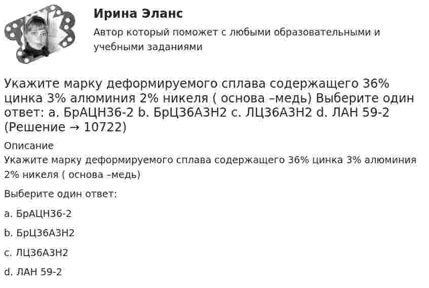      
          Описание
          Укажите марку деформируемого сплава содержащего 36% цинка 3% алюминия 2% никеля ( основа –медь)Выберите один ответ:a. БрАЦН36-2b. БрЦ36А3Н2c. ЛЦ36А3Н2d. ЛАН 59-2  
            
            
            Укажите марку алюминия чистоты 99,995% Выберите один ответ: a. А99 b. А99,995 c. А995Укажите марку деформируемого сплава содержащего 36% цинка 3% алюминия 2% никеля ( основа –медь) Выберите один ответ: a. БрАЦН36-2 b. БрЦ36А3Н2 c. ЛЦ36А3Н2 d. ЛАН 59-2Укажите марку меди содержащей 99,95% этого металла Выберите один ответ: a. М99 b. М0 c. М00 d. М1Укажите НЕПРАВИЛЬНЫЙ оператор передачи данных в следующем списке операторов:  MOV AL, BX MOV DL, 78h MOV BX, OFFSET TabУкажите НЕПРАВИЛЬНЫЙ оператор передачи данных в следующем списке операторов:  	MOV CX, 7FAFh	 	MOV BX, OFFSET Table	 	MOV AH, WORD PTR Table1	 	MOV DH, BYTE PTR Table2	 	MOV Mem1, CX Укажите НЕПРАВИЛЬНЫЙ оператор передачи данных в следующем списке операторов:  	MOV DL, 78h	 	MOV Arg4, DX	 	MOV AL, BX	 	MOV DX, CX	 	MOV BX, OFFSET TabУкажите НЕПРАВИЛЬНЫЙ оператор передачи данных в следующем списке операторов:  	MOV DS, BX	 	MOV BX, OFFSET Table	 	MOV DH, BYTE PTR Table	 	MOV CL, DH	 	MOV AX, 5B748hУкажите, какие виды эксперимента выделил А.Р.Лурия:Укажите, какие из перечисленных мероприятий не включаются в коллективный договор или соглашение по охране труда:Укажите, какие права имеют профсоюзные органы:Укажите какое включение индуктивно связанных катушек имеет место в представленной схеме (вводить одно слово):Укажите ключевые метрики качества технологического мониторинга. Выберите один или несколько ответов:   Время простоя из-за аварий   Индексы CSI и NPS   Доля просрочек по регистрации и оказанию   Время простоя из-за плановых технических перерывовУкажите количество ошибок в следующей формулировке теоремы Гаусса Укажите конкретную дисциплину, сформулируйте тему своей курсовой работы и в соответствии с этим определите Основы научных исследований 