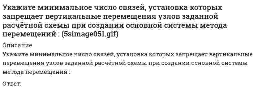     
          Описание
          Укажите минимальное число связей, установка которых запрещает горизонтальные перемещения узлов заданной расчётной схемы при создании основной системы метода перемещений :Ответ:   
            
            
            Укажите минимальное число связей, установка которых запрещает горизонтальные перемещения узлов заданной расчётной схемы при создании основной системы метода перемещений :Укажите минимальное число связей, установка которых запрещает горизонтальные перемещения узлов заданной расчётной схемы при создании основной системы метода перемещений : (5simage055.gif)Укажите минимальное число связей, установка которых запрещает углы поворотов узлов заданной расчётной схемы при создании основной системы метода перемещений : (5simage053.gif)Укажите минимальное число участков схемы дискретизации расчетной схемы (image109.gif)Укажите названия веществ, эквивалентная масса которых может принимать единственное значениеУкажите направления в философии ХХ века, сделавших индивидуальное бытие человека объектом философского анализа:Укажите номер балки, которой соответствует данная система канонических уравнений метода сил:Укажите каноническое уравнение эллипса, расстояние между фокусами которого равно 8, а малая полуось b = 3Укажите кинематические характеристики заданной расчетной схемы, выбрав два ответа // image038.gifУкажите количество правильных утверждений:Укажите марку литейного сплава содержащего 12% цинка 3% олова 5% свинца основмедьУкажите метод возведения, предусматривающий установку конструкций в проектное положение путем движения вокруг неподвижного шарнираУкажите минимальное число контролируемых сечений расчетной схемы при построении эпюры М // image103.gifУкажите минимальное число контролируемых сечений расчетной схемы при построении эпюры М (image109.gif)