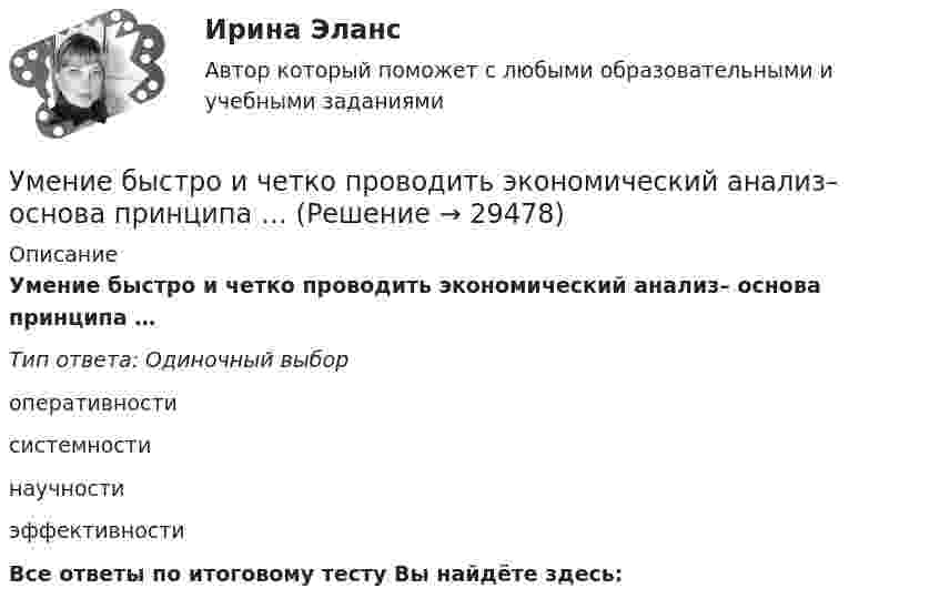      
          Описание
          Умение быстро и четко проводить экономический анализ– основа принципа …Тип ответа: Одиночный выбороперативностисистемностинаучностиэффективностиВсе ответы по итоговому тесту Вы найдёте здесь:   
            
            
            У Медведя имеется верёвка длиной 150 см, из которой он собирается вырезать восемь кусков длиной 1, 2, 3, 5, 12, 26, 39 и 60 см. Сможет ли Маша так разрезать верёвку...Умение быстро и четко проводить экономический анализ– основа принципа …Умение видеть общую картину работы, объяснять конечные цели, чтобы все могли сосредоточиться на своем функционале - это описание командной роли «...» Умение находить новую информацию, желание делиться ею с командой, любознательность - это описание командной роли «...»Умение общаться с клиентами – это талант. Цель этого общения – это продажа услуги или товараУмение слушать - Одним из основных правил общения социологи выделяют умение слушатьУменьшение величины уставного капитала до величины чистых активов выражается бухгалтерской проводкой …У лиц с нарушением опорно-двигательного аппарата наблюдается отклонение в функционировании … анализатораУ лиц с нарушением функций опорно-двигательного аппарата отклонения в функционировании анализатора проявляются в нарушении …Ультразвуковая терапия в сестринской косметологической практике [Ответы]Ультразвуковой дефектоскоп П 1212 «Мастер-Профи» предназначен для определения:Ультразвуковой тестер бетона УКС-МГ-4 предназначен для определения:Ультразвук с частотой 76 кГц в морской воде имеет ту же длину волны, что и звук с частотой 16 кГц в воздухе. Найти отношение скорости звука в морской воде к скорости звука в воздухе.Ульяшин в ночное время, с целью хищения имущества перелез через забор и проник на охраняемую территорию Новосибирского химзавода. Проходя по территории завода и стараясь действовать незаметно, он подошел к складскому помещению, около которого были 
