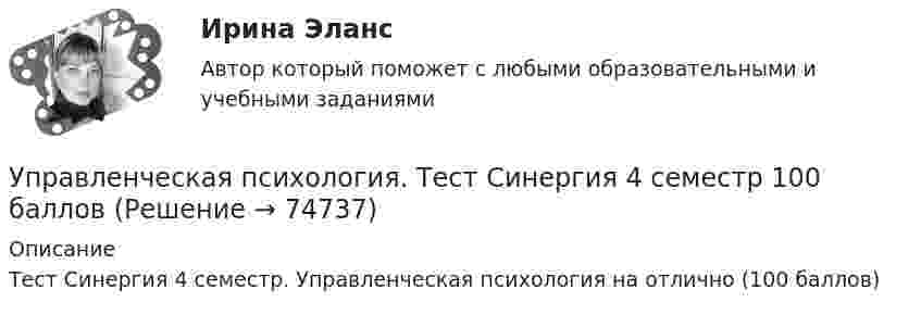     
            Описание
            Тест Синергия 4 семестр. Управленческая психология на отлично (100 баллов)   
            
            
            Управленческая психология тест Синергия 2023 г. (все ответы 100 баллов) ЗачетУправленческая психология. Тест Синергия 4 семестр 100 балловУправленческая психология (тест с ответами Синергия/МОИ/ МТИ /МОСАП)Управленческая экономикаУправленческая экономика/Тема 5/Тестовое задание №4 выполнение 100%Управленческие команды в современных условияхУправленческие компетенции ВАРИАНТ 2 Работа выполнена  на отлично . Управленческая психология МТИ Ответы на итоговый тестУПРАВЛЕНЧЕСКАЯ ПСИХОЛОГИЯ МФПУ СИНЕРГИЯ💯 Управленческая психология (ответы на тест Синергия / МОИ / МТИ / МосАП, сентябрь 2023)Управленческая психология (ответы Синергия). РЕЗУЛЬТАТ 97 БАЛЛОВ, БАЗА 57 ВОПРОСОВУПРАВЛЕНЧЕСКАЯ ПСИХОЛОГИЯ (ПЕРВЫЙ ПРОМЕЖУТОЧНЫЙ ТЕСТ)Управленческая психология. Синергия. Ответы на ИТОГОВЫЙ ТЕСТ. На отлично!Управленческая психология. Синергия. Ответы на ИТОГОВЫЙ ТЕСТ. На отлично!