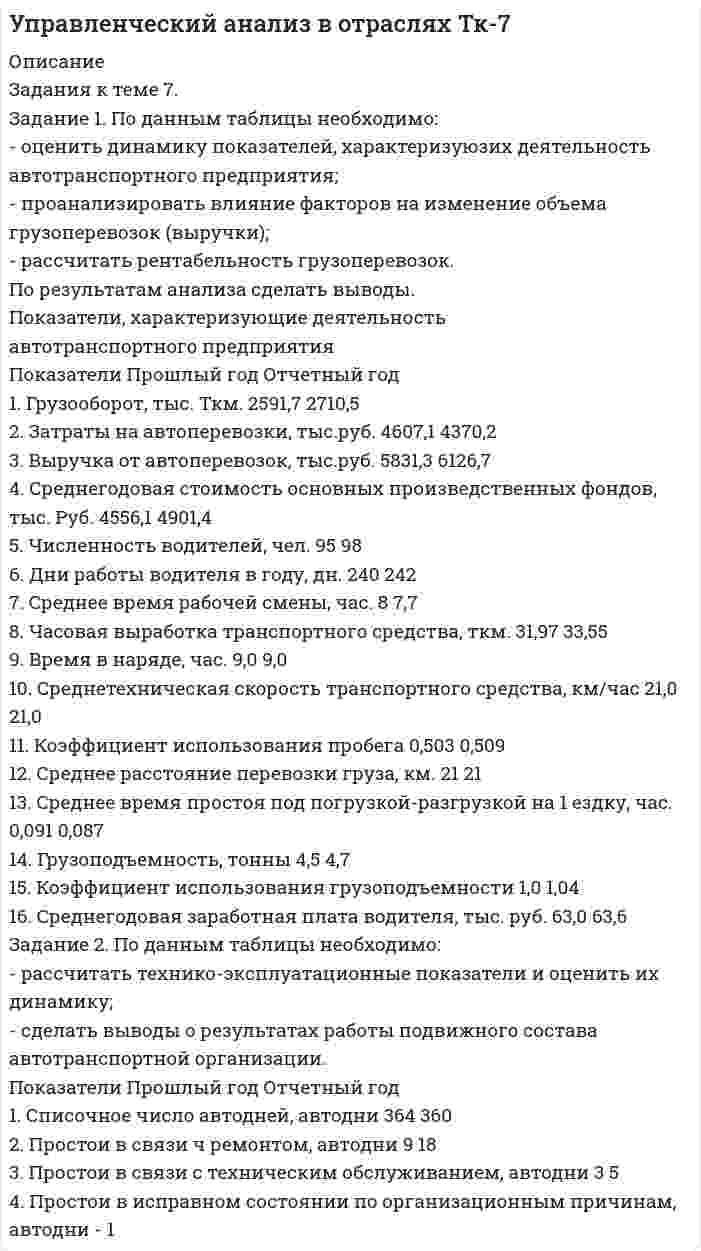 




Описание


Здравствуй, друг! Если нужны ещё контрольные работы или ответы на тесты, пиши в личку. Все контрольные были проверены преподавателями и оценены на положительную оценку в название файла указан процент, НЕ ЗАБУДЬ ОБЯЗАТЕЛЬНО % УДАЛИТЬ ПРИ ЗАГРУЗКЕ ФАЙЛА НА ПОРТАЛ




Оглавление


Задания к теме 6.
 
Задание 1. По данным таблицы необходимо:
- проанализировать динамику и структуру объема деятельности сельскохозяйственного предприятия;
- оценить уровень специализации в отчетном году (Справочно: коэффициент специализации в прошлом периоде составил 0,44). По результатам расчетов сделать выводы.
 
Исходные данные
Вид продукции и отрасли Выручка, тыс. руб. Откл.(+;-) Темп роста, % Удельный вес %
Период, предшествующий предыдущему (-1) Предыдущий период
(0) Отчетный период
(1) (-1 – 0) ( 0 – 1) (-1 – 0) ( 0 – 1) -1 0 1
Зерновые 2433 7675 8463 5242 788 315,45 110,27 33,99 32,95 28,87
Картофель 87 30 49 -57 19 34,48 163,33 1,22 0,13 0,17
Прочая продукция растениеводства 50 5984 8538 5934 2554 11968 142,68 0,7 25,69 29,13
Итого продукции растениеводства 2570 13689 17050 11119 3361 532,65 124,55 35,9 58,78 58,17
Молоко цельное 2836 6820 8831 3984 2011 240,48 129,49 39,61 29,28 30,13
Скот и птица в живом весе на мясо:
-КРС
156
65,0
198,0
-91
133
41,67
304,62
2,18
0,28
0,68
-Свиньи - - - - - - - - - -
-Птица - - - - - - - - - -
Прочая продукция животноводства 1597 2716 3234 1119 518 170,07 119,07 22,31 11,66 11,03
Итого продукция животноводства 4589 9601 12263 5012 2662 209,22 127,73 64,1 41,22 41,83
Всего по отраслям растениеводства и животноводства 7159 23290 29313 16131 6023 325,32 125,86 100 100 100
Задание 2. На основании данных, приведенных в таблице, проанализируйте обеспеченность предприятия агропромышленного комплекса основными средствами. По результатам анализа сделайте выводы.
 
Показатели Единицы измерения Период (отклонение +;-)
прошлый отчетный
1.Среднегодовая стоимость основных средств тыс.руб. 220412 230592 10180
2.Всего энергетических мощностей л.с. 25861 25992 131
3.Среднегодовая численность рабочих чел. 362 328 -34
4. Площадь угодий га 100 110 10
5.Фондообеспеченность т.р./га 2204,12 2096,29 107,83
6.Фондовооруженность т.р./чел. 608,87 703,02 94,15
7.Энергообеспеченность л.с./га 258,61 236,29 -22,32



            
            
            Задание 1 По данным таблицы 1 необходимо: 1) рассчитать фондоотдачу и оборачиваемость оборотных активов; 2) используя прием относительных разностей, рассчитать влияние на изменение выпуска продукции следующих факторов: среднегодовой стоимости ОПФ и фондоотдачи; величины оборотных средств и их оборачиваемостиЗадание 1. По данным таблицы необходимо: - оценить динамику показателей, характеризуюзих деятельность автотранспортного предприятия; - проанализировать влияние факторов на изменение объема грузоперевозок (выручки); - рассчитать рентабельность грузоперевозок. По результатам анализа сделать выводы. Показатели, характеризующие деятельностьЗадание 1. По данным таблицы необходимо: - оценить динамику показателей, характеризующих деятельность автотранспортного предприятия; - проанализировать влияние факторов на изменение объема грузоперевозок (выручки); - рассчитать рентабельность грузоперевозок. По результатам анализа сделать выводы.Задание 1. По данным таблицы необходимо: - проанализировать динамику и структуру объема деятельности сельскохозяйственного предприятия; - оценить уровень специализации в отчетном году (Справочно: коэффициент специализации в прошлом периоде составил 0,44). По результатам расчетов сделать выводы.Задание 1. По данным таблицы необходимо: - проанализировать динамику и структуру объема деятельности сельскохозяйственного предприятия; - оценить уровень специализации в отчетном году (Справочно: коэффициент специализации в прошлом периоде составил 0,44). По результатам расчетов сделать выводы.. 2Задание 1. По данным таблицы необходимо: - проанализировать динамику и структуру объема деятельности сельскохозяйственного предприятия; - оценить уровень специализации в отчетном году (Справочно: коэффициент специализации в прошлом периоде составил 0,44). По результатам расчетов сделать выводы. Исходные данныеЗадание 1. По данным таблицы проклассифицировать хозяйственные средства швейной фабрики. Задание 2. По данным о составе хозяйственных средств швейной фабрики (см. задачу 1) составить бухгалтерский баланс по состоянию на начало месяца.Задание 1. По данным бухгалтерского баланса осуществите: а) горизонтальный анализ. Выявите резкие изменения отдельных статей. Сделайте выводы. б) вертикальный анализ. Определите изменение структуры активов и пассивов баланса.Задание 1. По данным бухгалтерского баланса осуществите: а) горизонтальный анализ. Выявите резкие изменения отдельных статей. Сделайте выводы. б) вертикальный анализ. Определите изменение структуры активов и пассивов баланса.. 2Задание 1 По данным бухгалтерского баланса проведите анализ структуры активов и пассивов, дайте оценку их динамики (изменениям) за исследуемый период. В выводах определите принадлежность к виду экономической деятельности организации, основываясь на оценке состава ее активов, дайте характеристику произошедшим изменениям структуры активов и пассивов, оцените структуру источников финансирования (пассивов).Задание 1. По данным отчета об изменениях капитала оцените динамику и структуру собственного капитала организации, рассчитайте показатели движения капитала. Для анализа заполните таблицу. Сделайте выводы.Задание 1. По данным отчета об изменениях капитала оцените динамику и структуру собственного капитала организации, рассчитайте показатели движения капитала. Для анализа заполните таблицу. Сделайте выводы. ТаблицаЗадание 1. По данным отчета об изменениях капитала оцените динамику и структуру собственного капитала организации, рассчитайте показатели движения капитала. Для анализа заполните таблицу. Сделайте выводы. Таблица Анализ движения капиталаЗадание 1. По данным региональной статистики рассчитать показатели динамики ВРП за 2004 — 2014 г.г. и экстраполировать значения на 6 лет используя экспоненциальное сглаживание. Изобразить графически и сделать вывод.