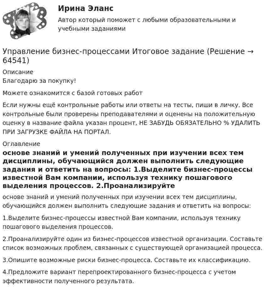      
            Описание
            Благодарю за покупку!Можете ознакомится с базой готовых работ Если нужны ещё контрольные работы или ответы на тесты, пиши в личку. Все контрольные были проверены преподавателями и оценены на положительную оценку в название файла указан процент, НЕ ЗАБУДЬ ОБЯЗАТЕЛЬНО % УДАЛИТЬ ПРИ ЗАГРУЗКЕ ФАЙЛА НА ПОРТАЛ. 
            Оглавление
             основе знаний и умений полученных при изучении всех тем дисциплины, обучающийся должен выполнить следующие задания и ответить на вопросы:

1.Выделите бизнес-процессы известной Вам компании, используя технику пошагового выделения процессов.
2.Проанализируйте один из бизнес-процессов известной организации. Составьте список возможных проблем, связанных с существующей организацией процесса.3.Опишите возможные риски бизнес-процесса. Составьте их классификацию.4.Предложите вариант перепроектированного бизнес-процесса с учетом эффективности полученного результата.

  
            
            
            Управление бизнес-процессами Задание 2Управление бизнес-процессами Итоговое задание Управление бизнес-процессами итоговый тест Управление бизнес-процессами. РосдистантУправление большими данными с использованием MySQL \\ СинергияУправление венчурными проектами.фмен_МАГ (тест с ответами Магистратура Синергия)💯 Управление внеурочной деятельностью обучающихся: современные подходы [Модуль 1-2] (ответы на тесты Синергия / МОИ / МТИ / МосАП, ноябрь 2023)💯 Управление активами и денежными потоками.фэ_БАК (ответы на тест Синергия / МОИ / МТИ / МосАП, октябрь 2023)Управление активами и денежными потоками.фэ_БАК. Синергия. Ответы на ИТОГОВЫЙ ТЕСТ. На отлично!Управление активами и пассивами организацииУправление бизнес процессамиУправление бизнес-процессами Управление бизнес-процессами (АлтГТУ)Управление бизнес-процессами в  логистике