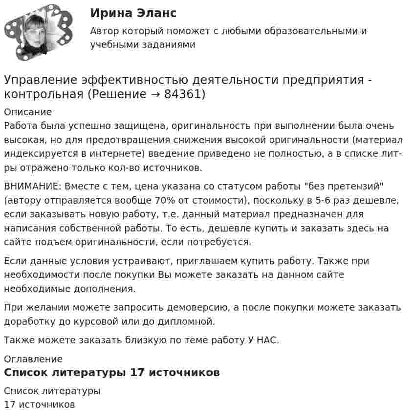      
            Описание
            Работа была успешно защищена, оригинальность при выполнении была очень высокая, но для предотвращения снижения высокой оригинальности (материал индексируется в интернете) введение приведено не полностью, а в списке лит-ры отражено только кол-во источников. ВНИМАНИЕ: Вместе с тем, цена указана со статусом работы без претензий (автору отправляется вообще 70% от стоимости), поскольку в 5-6 раз дешевле, если заказывать новую работу, т.е. данный материал предназначен для написания собственной работы. То есть, дешевле купить и заказать здесь на сайте подъем оригинальности, если потребуется.Если данные условия устраивают, приглашаем купить работу. Также при необходимости после покупки Вы можете заказать на данном сайте необходимые дополнения.При желании можете запросить демоверсию, а после покупки можете заказать доработку до курсовой или до дипломной.Также можете заказать близкую по теме работу У НАС. 
            Оглавление
             
            Список литературы
            17 источников 
            
            
            Управление Эффективностью бизнеса - ВШЭУправление эффективностью деятельности предприятия - контрольнаяУПРАВЛЕНИЕ ЭФФЕКТИВНОСТЬЮ ЛОГИСТИЧЕСКИХ СИСТЕМ РОСДИСТАНТУправление юстиции, рассмотрев представленный для регистрации устав о местном самоуправлении Кругловского района, отказало в его регистрации на том основанииУправленик проектамиуправления имуществом предприятия Управления капиталомУправление человеческими ресурсами (тест с ответами «Синергия»).Управление человеческими ресурсами (тест с ответами Синергия)Управление человеческими ресурсами (тест с ответами Синергия/МОИ/МТИ/МосАП)Управление человеческими ресурсами (тест с ответами «Синергия»/МТИ).Управление экономическими рискамиУправление экономическими рисками Практическая работауправление энергетическими ресурсами-тест с ответами Синергия