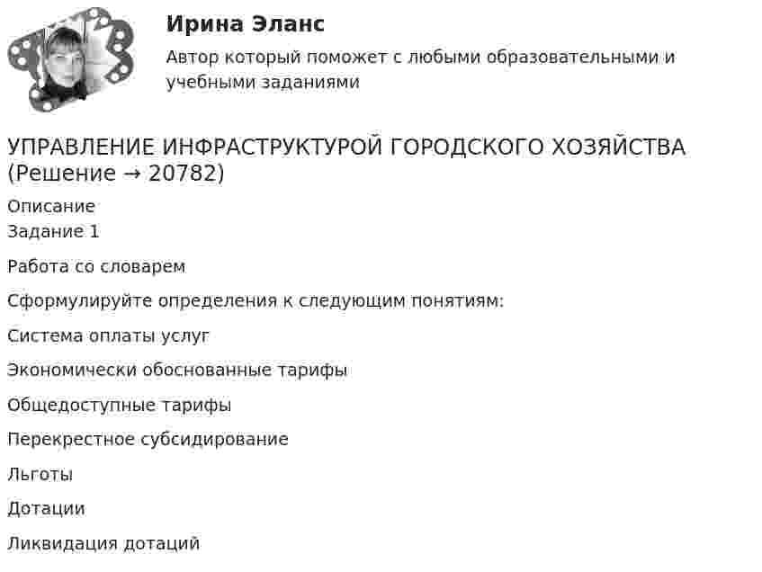     
          Описание
          	Задание 1	Работа со словарем	Сформулируйте определения к следующим понятиям:	Система оплаты услуг	Экономически обоснованные тарифы	Общедоступные тарифы	Перекрестное субсидирование	Льготы	Дотации	Ликвидация дотаций  
            
            
            Управление информационными процессами и ИТ-инфраструктурой предприятия (Росдистант)УПРАВЛЕНИЕ ИНФРАСТРУКТУРОЙ ГОРОДСКОГО ХОЗЯЙСТВАУправление инфраструктурой городского хозяйства ММУ 2023г.Управление инфраструктурой городского хозяйства ММУ 2023г.Управление инфраструктурой городского хозяйства. Практические задания. ММУ.Управление инфраструктурой городского хозяйства .Практическое задание. ММУ.Управление ИТ-проектами Управление инновационным проектом. Синергия. Ответы на КОМПЕТЕНТНОСТНЫЙ ТЕСТУправление инновациями на современной фирмеУправление интеллектуальной городской инфраструктурой, 36 вопросов (ответы на тест Синергия / МТИ / МОИ / МосАП)Управление интеллектуальной городской инфраструктурой. Синергия. Ответы на ИТОГОВЫЙ ТЕСТУправление интеллектуальной городской инфраструктурой. Синергия. Ответы на ИТОГОВЫЙ ТЕСТ. На отлично!Управление интеллектуальной городской инфраструктурой (тест с ответами Магистратура Синергия)Управление интеллектуальной городской инфраструктурой (тест с ответами Синергия)