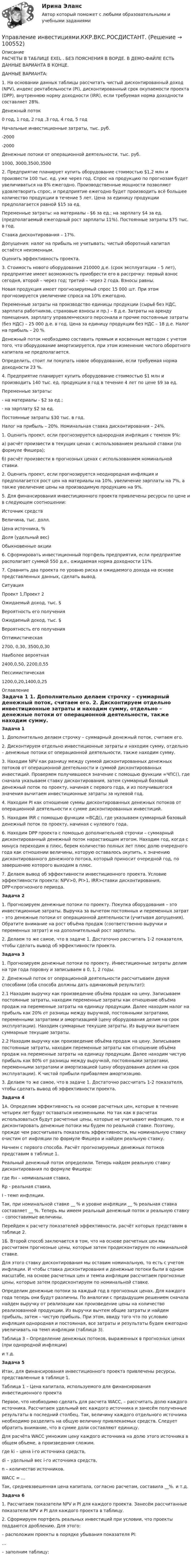     
            Описание
            РАСЧЕТЫ В ТАБЛИЦЕ EXEL . БЕЗ ПОЯСНЕНИЯ В ВОРДЕ. В ДЕМО-ФАЙЛЕ ЕСТЬ ДАННЫЕ ВАРИАНТА В КОНЦЕ.ДАННЫЕ ВАРИАНТА:1. На основании данных таблицы рассчитать чистый дисконтированный доход (NPV), индекс рентабельности (PI), дисконтированный срок окупаемости проекта (DPP), внутреннюю норму доходности (IRR), если требуемая норма доходности составляет 28%.Денежный поток0 год, 1 год, 2 год ,3 год, 4 год, 5 годНачальные инвестиционные затраты, тыс. руб.-2000-2000Денежные потоки от операционной деятельности, тыс. руб.1000, 3000,3500,35002. Предприятие планирует купить оборудование стоимостью $1,2 млн и произвести 100 тыс. ед. уже через год. Спрос на продукцию по прогнозам будет увеличиваться на 8% ежегодно. Производственные мощности позволяют удовлетворить спрос, и предприятие ежегодно будет производить всё большее количество продукции в течение 5 лет. Цена за единицу продукции предполагается равной $15 за ед.Переменные затраты: на материалы - $6 за ед.; на зарплату $4 за ед. (предполагаемый ежегодный рост зарплаты 11%). Постоянные затраты $75 тыс. в год.Ставка дисконтирования – 17%.Допущения: налог на прибыль не учитывать; чистый оборотный капитал остаётся неизменным.Оценить эффективность проекта.3. Стоимость нового оборудования 210000 д.е. (срок эксплуатации – 5 лет), предприятие имеет возможность приобрести его в рассрочку: первый взнос сегодня, второй – через год; третий – через 2 года. Взносы равны.Новая продукция имеет прогнозируемый спрос 15 000 шт. При этом прогнозируется увеличение спроса на 10% ежегодно.Переменные затраты на производство единицы продукции (сырьё без НДС, зарплата работников, страховые взносы и пр.) – 8 д.е. Затраты на аренду помещения, зарплату управленческого персонала и прочие постоянные затраты (без НДС) – 25 000 д.е. в год. Цена за единицу продукции без НДС – 18 д.е. Налог на прибыль – 20 %.Денежный поток необходимо составить прямым и косвенным методом с учетом того, что оборудование амортизируется, при этом изменение чистого оборотного капитала не предполагается.Определить, стоит ли покупать новое оборудование, если требуемая норма доходности 23 %.4. Предприятие планирует купить оборудование стоимостью $1 млн и производить 140 тыс. ед. продукции в год в течение 4 лет по цене $9 за ед.Переменные затраты:- на материалы - $2 за ед.;- на зарплату $2 за ед.Постоянные затраты $30 тыс. в год.Налог на прибыль – 20%. Номинальная ставка дисконтирования – 24%.1. Оценить проект, если прогнозируется однородная инфляция с темпом 9%:а) расчёт произвести в текущих ценах с использованием реальной ставки (по формуле Фишера);б) расчёт произвести в прогнозных ценах с использованием номинальной ставки.2. Оценить проект, если прогнозируется неоднородная инфляция и предполагается рост цен на материалы на 10%, увеличение зарплаты на 7%, а также увеличение цены на производимую продукцию на 9%. 5. Для финансирования инвестиционного проекта привлечены ресурсы по цене и в следующем соотношении:Источник средствВеличина, тыс. долл.Цена источника, %Доля (удельный вес)Обыкновенные акции6. Сформировать инвестиционный портфель предприятия, если предприятие располагает суммой 550 д.е., ожидаемая норма доходности 11%.7. Сравнить два проекта по уровню риска и ожидаемого дохода на основе представленных данных, сделать вывод.СитуацияПроект 1,Проект 2Ожидаемый доход, тыс. $Вероятность его полученияОжидаемый доход, тыс. $Вероятность его полученияОптимистическая2700, 0,30, 3500,0,30Наиболее вероятная2400,0,50, 2200,0,55Пессимистическая1200,0,20,1400,0,25 
            Оглавление
             Задача 1	1. Дополнительно делаем строчку – суммарный денежный поток, считаем его.	2. Дисконтируем отдельно инвестиционные затраты и находим сумму, отдельно – денежные потоки от операционной деятельности, также находим сумму. 	3. Находим NPV как разницу между суммой дисконтированных денежных потоков от операционной деятельности и суммой дисконтированных инвестиций. Проверяем получившееся значение с помощью функции =ЧПС(), где сначала указываем ставку дисконтирования, затем суммарный базовый денежный поток по проекту, начиная с первого года, и из получившегося значения вычитаем инвестиционные затраты за нулевой год. 	4. Находим PI как отношение суммы дисконтированных денежных потоков от операционной деятельности к сумме дисконтированных инвестиций.	5. Находим IRR с помощью функции =ВСД(), где указываем суммарный базовый денежный поток по проекту, начиная с нулевого года.	6. Находим DPP проекта с помощью дополнительной строчки – суммарный дисконтированный денежный поток нарастающим итогом. Находим год, когда с минуса переходим в плюс, берем количество полных лет плюс долю очередного года как отношении величины, которую оставалось окупить, к значению дисконтированного денежного потока, который приносит очередной год, по завершению которого выходим в плюс.	7. Делаем вывод об эффективности инвестиционного проекта. Условие эффективности проекта: NPV>0, PI>1, IRR>ставки дисконтирования, DPP<прогнозного периода. Задача 2	1. Прогнозируем денежные потоки по проекту. Покупка оборудования – это инвестиционные затраты. Выручка за вычетом постоянных и переменных затрат – это денежные потоки от операционной деятельности (учитывая допущения). Обратите внимание на рост объёма продаж (соответственно выручки и переменных затрат) и на дополнительный рост зарплаты.	2. Делаем то же самое, что в задаче 1. Достаточно рассчитать 1-2 показателя, чтобы сделать вывод об эффективности проекта. Задача 3	1. Прогнозируем денежные потоки по проекту. Инвестиционные затраты делим на три года поровну и записываем в 0, 1, 2 годы. 	2. Денежный поток от операционной деятельности рассчитываем двумя способами (оба способа должны дать одинаковый результат):	2.1 Находим выручку как произведение объёма продаж на цену. Записываем постоянные затраты, находим переменные затраты как отношение объёма продаж на переменные затраты на единицу продукции. Далее находим налог на прибыль как 20% от разницы между выручкой, постоянными затратами, переменными затратами и амортизацией (цену оборудования делим на срок эксплуатации). Находим суммарные текущие затраты. Из выручки вычитаем суммарные текущие затраты.	2.2 Находим выручку как произведение объёма продаж на цену. Записываем постоянные затраты, находим переменные затраты как отношение объёма продаж на переменные затраты на единицу продукции. Далее находим чистую прибыль как 80% от разницы между выручкой, постоянными затратами, переменными затратами и амортизацией (цену оборудования делим на срок эксплуатации). К чистой прибыли прибавляем амортизацию. 	3. Делаем то же самое, что в задаче 1. Достаточно рассчитать 1-2 показателя, чтобы сделать вывод об эффективности проекта. Задача 4	1А. Определим эффективность на основе расчетных цен, которые в течение четырех лет будут оставаться неизменными. Но так как в расчетах использоваться будут расчетные цены, которые не учитывают инфляцию, то и дисконтировать денежные потоки мы будем по реальной ставке. Поэтому, прежде чем рассчитывать показатель эффективности, мы номинальную ставку очистим от инфляции по формуле Фишера и найдем реальную ставку.	Начнем с первого способа. Расчёт прогнозируемых денежных потоков представим в таблице 1.	Реальный денежный поток определили. Теперь найдем реальную ставку дисконтирования по формуле Фишера:где Rн – номинальная ставка,Rр - реальная ставка, I - темп инфляции. 	Так, при номинальной ставке __ % и уровне инфляции __ % реальная ставка составляет __ %. Теперь мы имеем реальный денежный поток и реальную ставку – сопоставимые величины.	Перейдем к расчету показателей эффективности, расчёт которых представим в таблице 2.	1Б. Второй способ заключается в том, что на основе расчетных цен мы рассчитаем прогнозные цены, которые затем продисконтируем по номинальной ставке.	Для этого ставку дисконтирования мы оставим номинальную, то есть с учетом инфляции. И чтобы ставка дисконтирования и денежные потоки были в одном масштабе, на основе расчетных цен и темпа инфляции рассчитаем прогнозные цены, которые затем продисконтируем по номинальной ставке.	Определим денежные потоки за каждый год в прогнозных ценах. Для каждого года теперь они будут различны. По аналогии с предыдущим решением сначала найдем выручку от реализации как произведение цены на количество реализованной продукции. Из выручки вычтем общие затраты и найдем прибыль, затем – чистую прибыль. При этом, ввиду того что по условию инфляция однородная и постоянная, все затраты и результаты будем ежегодно увеличивать на темп инфляции (таблица 3). Таблица 3 – Определение денежных потоков, выраженных в прогнозных ценах (при однородной инфляции)и т.д. Задача 5	Итак, для финансирования инвестиционного проекта привлечены ресурсы, представленные в таблице 1. 	 Таблица 1 – Цена капитала, используемого для финансирования инвестиционного проекта	Первое, что необходимо сделать для расчета WACC, – рассчитать долю каждого источника. Рассчитаем удельный вес каждого источника и занесём полученные результаты в последний столбец. Так, величину каждого отдельного источника необходимо разделить на общую величину привлекаемых средств. Следует обратить внимание, что в сумме доли составляют единицу. 	Для расчёта WACC умножим цену каждого источника на долю этого источника в общем объеме, а произведения сложим.                 где ki – цена i-го источника средств,di – удельный вес i-го источника средств,n – количество источников.	WACC = …	Так, средневзвешенная цена капитала, согласно расчетам, составила __%. и т.д.Задача 6	1. Рассчитаем показатели NPV и PI для каждого проекта. Занесём рассчитанные показатели NPV и PI для каждого проекта в таблицу.	2. Сформируем портфель реальных инвестиций при условии, что проекты поддаются дроблению. Для этого:	– расположим проекты в порядке убывания показателя PI:	…	– заполним таблицу:   
            
            
            💯 Управление инвестициями в энергетике.фмен_БАК (ответы на тест Синергия / МОИ / МТИ / МосАП, ноябрь 2023)Управление инвестициями.ККР.ВКС.РОСДИСТАНТ.Управление инвестициями, финансами и рисками проекта_Ответы на тесты Moscow Business Academy /Московская Бизнес Академия, дисциплина полностью.Управление инвестициями, финансами и рисками проекта_практическое задание по дисциплине, MBA, Moscow Business Academy/Московской Бизнес Академии.Управление инновационными проектами⭐ Управление инновационными проектами (все ответы на тест Синергия / МТИ / МосАП, декабрь 2022)Управление инновационным проектомУправление инвестиционно-строительными проектами Синергия МТИ МОСАП Ответы на итоговый тестУправление инвестиционно-строительными проектами тест Синергия 2023 г. (все ответы 100 баллов) Итоговый тестУправление инвестиционно-строительными проектами.фмен_БАК. Синергия. Ответы на ИТОГОВЫЙ ТЕСТ. На отлично!Управление инвестиционно-строительными проектами.фмен_БАК (тест с ответами Синергия/МОИ/ МТИ /МОСАП)Управление инвестиционным портфелем (все 6 заданий по предмету)💯 Управление инвестиционным портфелем [Тема 1-4] (ответы на тесты Синергия / МОИ / МТИ / МосАП, декабрь 2023)💯 Управление инвестиционным портфелем [Тема 1-4] (ответы на тесты Синергия / МОИ / МТИ / МосАП, октябрь 2023)