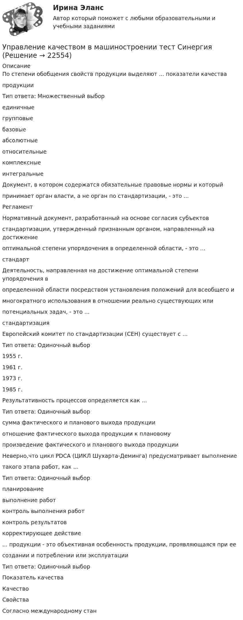      
          Описание
          По степени обобщения свойств продукции выделяют ... показатели качествапродукцииТип ответа: Множественный выборединичныегрупповыебазовыеабсолютныеотносительныекомплексныеинтегральныеДокумент, в котором содержатся обязательные правовые нормы и которыйпринимает орган власти, а не орган по стандартизации, - это ...РегламентНормативный документ, разработанный на основе согласия субъектовстандартизации, утвержденный признанным органом, направленный на достижениеоптимальной степени упорядочения в определенной области, - это ...стандартДеятельность, направленная на достижение оптимальной степени упорядочения вопределенной области посредством установления положений для всеобщего имногократного использования в отношении реально существующих илипотенциальных задач, - это ...стандартизацияЕвропейский комитет по стандартизации (СЕН) существует с ...Тип ответа: Одиночный выбор1955 г.1961 г.1973 г.1985 г.Результативность процессов определяется как ...Тип ответа: Одиночный выборсумма фактического и планового выхода продукцииотношение фактического выхода продукции к плановомупроизведение фактического и планового выхода продукцииНеверно,что цикл PDCA (ЦИКЛ Шухарта-Деминга) предусматривает выполнениетакого этапа работ, как ...Тип ответа: Одиночный выборпланированиевыполнение работконтроль выполнения работконтроль результатовкорректирующее действие... продукции - это объективная особенность продукции, проявляющаяся при еесоздании и потреблении или эксплуатацииТип ответа: Одиночный выборПоказатель качестваКачествоСвойстваСогласно международному стан  
            
            
            Управление качеством в машиностроении. Синергия. Ответы на ИТОГОВЫЙ ТЕСТ. На отлично!Управление качеством в машиностроении тест СинергияУправление качеством в машиностроении (тест с ответами Синергия)Управление качеством в нефтегазовой отраслиУправление качеством в нефтегазовой отрасли.фмен_БАК. Синергия. Ответы на ИТОГОВЫЙ ТЕСТ. На отлично!Управление качеством в строительствеУправление качеством в строительствеУправление карьерой в системе управления человеческими ресурсами международной компанииУправление карьерой и тайм-менеджмент//ИМЭСУправление карьерой. Организация управленческого трудаУправление карьерой - тест с ответами Синергия - 2022Управление качествомУПРАВЛЕНИЕ КАЧЕСТВОМУправление качеством   Вариант 2 Сибуп 