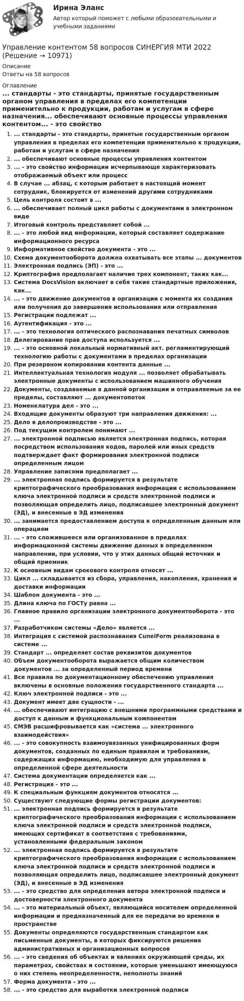      
          Описание
          Ответы на 58 вопросов 
          Оглавление
          ... стандарты - это стандарты, принятые государственным органом управления в пределах его компетенции применительно к продукции, работам и услугам в сфере назначения... обеспечивают основные процессы управления контентом... - это свойство информации исчерпывающе характеризовать отображаемый объект или процессВ случае ... абзац, с которым работает в настоящий момент сотрудник, блокируется от изменений другими сотрудникамиЦель контроля состоит в ...... обеспечивает полный цикл работы с документами в электронном видеИтоговый контроль представляет собой ...... - это любой вид информации, который составляет содержание информационного ресурсаИнформативное свойство документа - это ...Схема документооборота должна охватывать все этапы ... документовЭлектронная подпись (ЭП) - это ...Криптография предполагает наличие трех компонент, таких как...Система DocsVision включает в себя такие стандартные приложения, как...... - это движение документов в организации с момента их создания или получения до завершения использования или отправленияРегистрации подлежат ...Аутентификация - это ...... - это технология оптического распознавания печатных символовДелегирование прав доступа используется ...... - это основной локальный нормативный акт. регламентирующий технологию работы с документами в пределах организацииПри резервном копировании контента данные ...Интеллектуальная технология модуля ... позволяет обрабатывать электронные документы с использованием машинного обученияДокументы, создаваемые в данной организации и отправляемые за ее пределы, составляют ... документопотокНоменклатура дел - это ...Входящие документы образуют три направления движения: ...Дело в делопроизводстве - это ...Под текущим контролем понимают ...... электронной подписью является электронная подпись, которая посредством использования кодов, паролей или иных средств подтверждает факт формирования электронной подписи определенным лицомУправление записями предполагает ...... электронная подпись формируется в результате криптографического преобразования информации с использованием ключа электронной подписи и средств электронной подписи и позволяющая определить лицо, подписавшее электронный документ (ЭД), и внесенные в ЭД изменения... занимается предоставлением доступа к определенным данным или операциям... - это сложившееся или организованное в пределах информационной системы движение данных в определенном направлении, при условии, что у этих данных общий источник и общий приемникК основным видам срокового контроля относят ...Цикл ... складывается из сбора, управления, накопления, хранения и доставки информацииШаблон документа - это ...Длина ключа по ГОСТу равна ...Главное правило организации электронного документооборота - это ...Разработчиком системы «Дело» является ...Интеграция с системой распознавания CuneiForm реализована в системе ...Стандарт ... определяет состав реквизитов документовОбъем документооборота выражается общим количеством документов ... за определенный период времениВсе правила по документационному обеспечению управления включены в основные положения государственного стандарта ...Ключ электронной подписи - это ...Документ имеет две сущности - ...... обеспечивают интеграцию с внешними программными средствами и доступ к данным и функциональным компонентамСМЭВ расшифровывается как «система ... электронного взаимодействия»... - это совокупность взаимоувязанных унифицированных форм документов, созданных по единым правилам и требованиям, содержащих информацию, необходимую для управления в определенной сфере деятельностиСистема документации определяется как ...Регистрация - это ...К специальным функциям документов относятся ...Существуют следующие формы регистрации документов:... электронная подпись формируется в результате криптографического преобразования информации с использованием ключа электронной подписи и средств электронной подписи, имеющих сертификат в соответствия с требованиями, установленными федеральным законом... электронная подпись формируется в результате криптографического преобразования информации с использованием ключа электронной подписи и средств электронной подписи и позволяющая определить лицо, подписавшее электронный документ (ЭД), и внесенные в ЭД изменения... - это средство для определения автора электронной подписи и достоверности электронного документа... - это материальный объект, являющийся носителем определенной информации и предназначенный для ее передачи во времени и пространствеДокументы определяются государственным стандартом как письменные документы, в которых фиксируются решения административных и организационных вопросов... - это сведения об объектах и явлениях окружающей среды, их параметрах, свойствах и состоянии, которые уменьшают имеющуюся о них степень неопределенности, неполноты знанийФорма документа - это ...... - это средство для выработки электронной подписи 
            
            
            Управление Контентом_4сем_СИНЕРГИЯУправление контентом 58 вопросов СИНЕРГИЯ МТИ 2022✅ Управление контентом 72 вопроса СИНЕРГИЯ МТИ 2022Управление контентом в организацииУправление контентом в организации 1 семестр 93б Синергия, МосАП, МОИ, МТИ.Управление контентом в организации МФПУ СИНЕРГИЯ  97 балловУправление контентом в организации.ои(dor)( 44 ответа на тест Синергия / МОИ / МТИ / МосАП, декабрь 2023)управление коллективом исполнителей задача вариант 8 управление коллективом исполнителей задача вариант 8 Управление командой интернет-проекта (тест с ответами Синергия/МОИ/ МТИ)💯 Управление командой проекта.дпо (ответы на тест Синергия / МОИ / МТИ / МосАП, октябрь 2023)Управление коммуникациями. Практическое задание. МУМ.Управление конкурентоспособностью предприятияУправление конкурентоспособностью предприятия (139 вопросов)