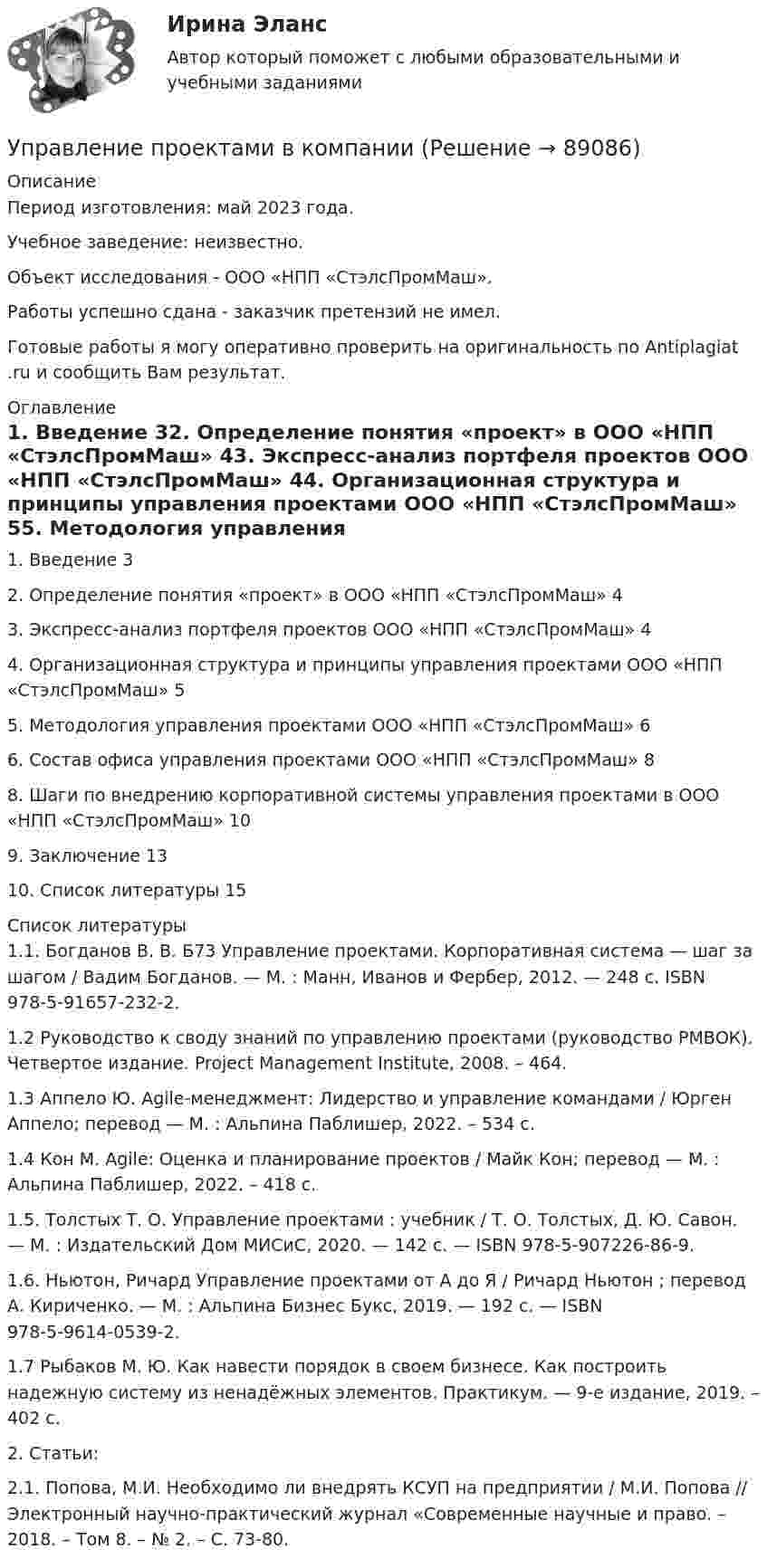      
            Описание
            Период изготовления: май 2023 года. Учебное заведение: неизвестно.Объект исследования - ООО «НПП «СтэлсПромМаш».Работы успешно сдана - заказчик претензий не имел.Готовые работы я могу оперативно проверить на оригинальность по Antiplagiat .ru и сообщить Вам результат. 
            Оглавление
            1. Введение	32. Определение понятия «проект» в ООО «НПП «СтэлсПромМаш»	43. Экспресс-анализ портфеля проектов ООО «НПП «СтэлсПромМаш»	44. Организационная структура и принципы управления проектами ООО «НПП «СтэлсПромМаш»	55. Методология управления проектами ООО «НПП «СтэлсПромМаш»	66. Состав офиса управления проектами ООО «НПП «СтэлсПромМаш»	88. Шаги по внедрению корпоративной системы управления проектами в ООО «НПП «СтэлсПромМаш»	109. Заключение	1310. Список литературы	15 
            Список литературы
            1.1. Богданов В. В. Б73 Управление проектами. Корпоративная система — шаг за шагом / Вадим Богданов. — М. : Манн, Иванов и Фербер, 2012. — 248 c. ISBN 978-5-91657-232-2.1.2 Руководство к своду знаний по управлению проектами (руководство РМВОК). Четвертое издание. Project Management Institute, 2008. – 464.1.3 Аппело Ю. Agile-менеджмент: Лидерство и управление командами / Юрген Аппело; перевод — М. : Альпина Паблишер, 2022. – 534 с.1.4 Кон М. Agile: Оценка и планирование проектов / Майк Кон; перевод — М. : Альпина Паблишер, 2022. – 418 с. 1.5. Толстых Т. О. Управление проектами : учебник / Т. О. Толстых, Д. Ю. Савон. — М. : Издательский Дом МИСиС, 2020. — 142 c. — ISBN 978-5-907226-86-9.1.6. Ньютон, Ричард Управление проектами от А до Я / Ричард Ньютон ; перевод А. Кириченко. — М. : Альпина Бизнес Букс, 2019. — 192 c. — ISBN 978-5-9614-0539-2.1.7 Рыбаков М. Ю. Как навести порядок в своем бизнесе. Как построить надежную систему из ненадёжных элементов. Практикум. — 9-е издание, 2019. – 402 с.2. Статьи:2.1. Попова, М.И. Необходимо ли внедрять КСУП на предприятии / М.И. Попова // Электронный научно-практический журнал «Современные научные и право. – 2018. – Том 8. – № 2. – С. 73-80. 
            
            
            Управление проектами в государственном и муниципальном управлении.фмен_БАК (тест с ответами Синергия/МОИ/ МТИ /МОСАП)Управление проектами в компанииУправление проектами / Вопросы из Итогового теста«Управление проектами в организации». Тест для сдачи в МФПУ «Синергия». 💯 Управление проектами (все ответы на тест Синергия / МТИ / МосАП, апрель 2023)💯 Управление проектами (все ответы на тест Синергия / МТИ / МосАП, декабрь 2022)💯 Управление проектами (все ответы на тест Синергия / МТИ / МосАП, июль 2022)Управление проектами в государственном и муниципальном управлении тест Синергия 2023г.(все ответы✅ 100 баллов)Управление проектами в государственном и муниципальном управлении тест с ответами Синергия/МОИ/ МТИ /МОСАП💯 Управление проектами в государственном и муниципальном управлении.фмен_БАК (все ответы на тест Синергия / МОИ / МТИ / МосАП, август 2023 )💯 Управление проектами в государственном и муниципальном управлении.фмен_БАК (правильные ответы на тест Синергия / МОИ / МТИ / МосАП)💯 Управление проектами в государственном и муниципальном управлении.фмен_БАК (правильные ответы на тест Синергия / МОИ / МТИ / МосАП, август 2023) Управление проектами в государственном и муниципальном управлении.фмен_БАК /Синергия/ МТИ / МосАП.🌞 Управление проектами в государственном и муниципальном управлении.фмен_БАК /Синергия / МТИ / МосАП. Новые ответы на отлично (100/100)