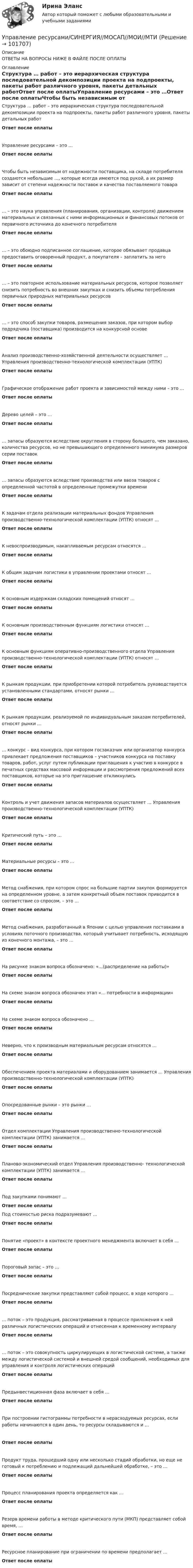       
            Описание
            ОТВЕТЫ НА ВОПРОСЫ НИЖЕ В ФАЙЛЕ ПОСЛЕ ОПЛАТЫ 
            Оглавление
            Структура … работ – это иерархическая структура последовательной декомпозиции проекта на подпроекты, пакеты работ различного уровня, пакеты детальных работОтвет после оплатыУправление ресурсами – это …Ответ после оплатыЧтобы быть независимым от надежности поставщика, на складе потребителя создаются небольшие …, которые всегда имеются под рукой, а их размер зависит от степени надежности поставок и качества поставляемого товараОтвет после оплаты… – это наука управления (планирования, организации, контроля) движением материальных и связанных с ними информационных и финансовых потоков от первичного источника до конечного потребителяОтвет после оплаты… – это обоюдно подписанное соглашение, которое обязывает продавца предоставить оговоренный продукт, а покупателя – заплатить за негоОтвет после оплаты… – это повторное использование материальных ресурсов, которое позволяет снизить потребность во внешних закупках и снизить объемы потребления первичных природных материальных ресурсовОтвет после оплаты… – это способ закупки товаров, размещения заказов, при котором выбор подрядчика (поставщика) производится на конкурсной основеОтвет после оплатыАнализ производственно-хозяйственной деятельности осуществляет … Управления производственно-технологической комплектации (УПТК)Ответ после оплатыГрафическое отображение работ проекта и зависимостей между ними – это …Ответ после оплатыДерево целей – это …Ответ после оплаты… запасы образуются вследствие округления в сторону большего, чем заказано, количества ресурсов, но не превышающего определенного минимума размеров серии поставокОтвет после оплаты… запасы образуются вследствие производства или ввоза товаров с определенной частотой в определенные промежутки времениОтвет после оплатыК задачам отдела реализации материальных фондов Управления производственно-технологической комплектации (УПТК) относят …Ответ после оплатыК невоспроизводимым, накапливаемым ресурсам относятся …Ответ после оплатыК общим задачам логистики в управлении проектами относят …Ответ после оплатыК основным издержкам складских помещений относят …Ответ после оплатыК основным производственным функциям логистики относят …Ответ после оплатыК основным функциям оперативно-производственного отдела Управления производственно-технологической комплектации (УПТК) относят …Ответ после оплатыК рынкам продукции, при приобретении которой потребитель руководствуется установленными стандартами, относят рынки …Ответ после оплатыК рынкам продукции, реализуемой по индивидуальным заказам потребителей, относят рынки …Ответ после оплаты… конкурс – вид конкурса, при котором госзаказчик или организатор конкурса привлекает предложения поставщиков – участников конкурса на поставку товаров, работ, услуг путем публикации приглашения к участию в конкурсе в печатных средствах массовой информации и рассмотрения предложений всех поставщиков, которые на это приглашение откликнулисьОтвет после оплатыКонтроль и учет движения запасов материалов осуществляет … Управления производственно-технологической комплектации (УПТК)Ответ после оплатыКритический путь – это …Ответ после оплатыМатериальные ресурсы – это …Ответ после оплатыМетод снабжения, при котором спрос на большие партии закупок формируется на определенном уровне, а затем конкретный объем поставок приводится в соответствие со спросом, – это …Ответ после оплатыМетод снабжения, разработанный в Японии с целью управления поставками в условиях поточного производства, который учитывает потребность, исходящую из конечного монтажа, – это …Ответ после оплатыНа рисунке знаком вопроса обозначено: «…(распределение на работы)»Ответ после оплатыНа схеме знаком вопроса обозначен этап «… потребности в информации»Ответ после оплатыНа схеме знаком вопроса обозначено …Ответ после оплатыНеверно, что к производным материальным ресурсам относятся …Ответ после оплатыОбеспечением проекта материалами и оборудованием занимается … Управления производственно-технологической комплектации (УПТК)Ответ после оплатыОпосредованные рынки – это рынки …Ответ после оплатыОтдел комплектации Управления производственно-технологической комплектации (УПТК) занимается …Ответ после оплатыПланово-экономический отдел Управления производственно- технологической комплектации (УПТК) занимается …Ответ после оплатыПод закупками понимают …Ответ после оплатыПод стоимостью риска подразумевают …Ответ после оплатыПонятие «проект» в контексте проектного менеджмента включает в себя …Ответ после оплатыПороговый запас – это …Ответ после оплатыПосреднические закупки представляют собой процесс, в ходе которого …Ответ после оплаты… поток – это продукция, рассматриваемая в процессе приложения к ней различных логистических операций и отнесенная к временному интервалуОтвет после оплаты… поток – это совокупность циркулирующих в логистической системе, а также между логистической системой и внешней средой сообщений, необходимых для управления и контроля логистических операцийОтвет после оплатыПредынвестиционная фаза включает в себя …Ответ после оплатыПри построении гистограммы потребности в нерасходуемых ресурсах, если работы начинаются в один день, то ресурсы складываются и …Ответ после оплатыПродукт труда, прошедший одну или несколько стадий обработки, но еще не готовый к потреблению и подлежащий дальнейшей обработке, – это …Ответ после оплатыПроцесс планирования проекта определяется как …Ответ после оплатыРезерв времени работы в методе критического пути (МКП) представляет собой время, …Ответ после оплатыРесурсное планирование при ограничении по времени предполагает …Ответ после оплаты  