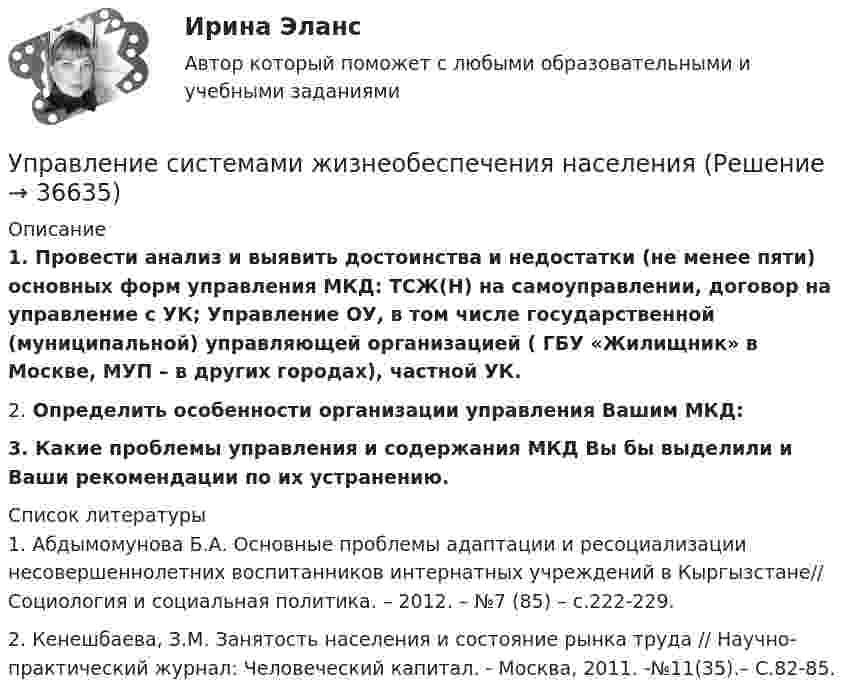      
          Описание
           1. Провести анализ и выявить достоинства и недостатки (не менее пяти) основных форм управления МКД: ТСЖ(Н) на самоуправлении, договор на управление с УК; Управление ОУ, в том числе государственной (муниципальной) управляющей организацией ( ГБУ «Жилищник» в Москве, МУП – в других городах), частной УК. 	2. Определить особенности организации управления Вашим МКД: 3.  Какие проблемы управления и содержания МКД Вы бы выделили и Ваши рекомендации по их устранению.  
          Список литературы
          	1. Абдымомунова Б.А. Основные проблемы адаптации и ресоциализации несовершеннолетних воспитанников интернатных учреждений в Кыргызстане// Социология и социальная политика. – 2012. – №7 (85) – c.222-229. 	2. Кенешбаева, З.М. Занятость населения и состояние рынка труда // Научно-практический журнал: Человеческий капитал. - Москва, 2011. -№11(35).– С.82-85.
            
            
            Управление рисками, системный анализ и моделирование 2 2024 вариант по фамилии - ЛИУправление системами жизнеобеспечения населенияУправление системами электроснабжения и электрохозяйстваУправление собственным бизнесомУправление собственным бизнесом 💯 Управление собственным бизнесом [14 тем] (все ответы на тест Синергия / МТИ / МосАП, март 2023)💯 Управление собственным бизнесом [14 тем] (все ответы на тест Синергия / МТИ / МосАП, ноябрь 2022)Управление рискамиУправление рисками Управление рисками в предпринимательствеУправление рисками - задача 1 Управление рисками информационных технологий и систем//СИНЕРГИЯ//МОСАП//МТИ//МОИУправление рисками  ИТОГОВЫЙ Управление рисками организации
