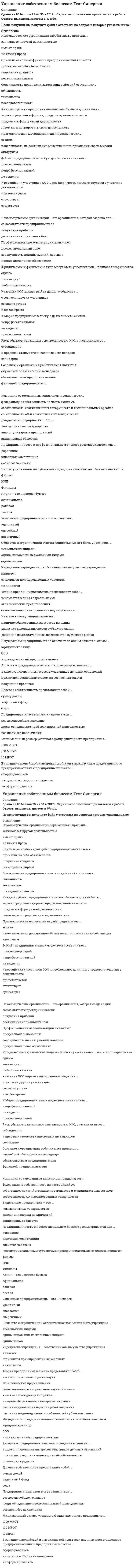   
          Описание
          150 вопросов с ответамиСдано на 93 балла из 100 ОтличноОБЯЗАТЕЛЬНО перед покупкой запустите тест и сверьте вопросы!Год сдачи - 2017- 2020.После покупки Вы получите файл с ответами на вопросы которые указаны ниже:***(Если нужна помощь с другими предметами или сдачей тестов онлайн, пишите в личные сообщения) 
          Оглавление
          1. Участники акционерного общества несут … ответственность по его обязательствам солидарнуюсубсидиарнуюограниченнуюполную<u> </u>2. Одной из основных функций предпринимателя является …принятие на себя обязательствполучение кредитоврегистрация фирмы3. Хозяйственные товарищества могут создаваться в формах … неполного товариществаполного товариществатоварищества на вере4. Каждый субъект предпринимательского бизнеса должен быть …зарегистрирован в формах, предусмотренных закономпридумать форму своей деятельностиготов зарегистрировать свою деятельность5. Стадия стартапа, важной задачей которой является создание образцов товаров, работ или услуг, – это … стадия ростастадия запускапосевная стадиястадия расширения6. Ф. Найт предпринимательскую деятельность считал …Профессиональнойнепрофессиональнойне выделял7. У российских участников ООО … необходимость личного трудового участия в деятельностиОтсутствуетприветствуетсясуществует8. Некоммерческие организации – это организация, которая создана для …достижения социальных благсамозанятости предпринимателяполучения прибыли9. Профессиональные компетенции включают:совокупность знаний, умений, навыковпрофессиональный стажпрофессиональное образование10. Юридические и физические лица могут быть участниками … полного Одноготолько двухлюбого количества11. Участник ООО вправе выйти данного общества …согласно уставас согласия других участниковв любое время12. К.Маркс предпринимательскую деятельность считал …Непрофессиональнойне выделялпрофессиональной13. Риск убытков, связанных с деятельностью ООО, участники несут …в пределах стоимости внесенных ими вкладовсубсидиарносолидарно14. Создание и организация рабочих мест является …обязательством предпринимателяслужебной обязанностью менеджерафункцией предпринимателя15. Компания со смешанным капиталом предполагает …федеральную собственность на часть акций АОсобственность хозяйственных товариществ и муниципальных органовсобственность АО и хозяйственных товариществ16. Бюджетные предприятия — это …аналог унитарных предприятийкоммандитные товариществаакционерные общества17. Предприимчивость в профессиональном бизнесе рассматривается как …ключевая компетенциядарованиесвойство человека18. Институциональными субъектами предпринимательского бизнеса являются…ФирмыИЧПФилиалы19. Акция – это … ценная бумагаДолеваяофициальнаяпаевая20. Успешный предприниматель – это … человекудачливыйспособныйэнергичный21. Общество с ограниченной ответственностью может быть учреждено …одним лицом или несколькими лицаминесколькими лицамиодним лицом22. Учредитель учреждения … собственником имущества учрежденияЯвляетсястановится при определенных условияхне является23. Теория предпринимательства представляет собой …самостоятельное направление научной мыслинесамостоятельная отрасль наукиэкономические представления24. Участие в конкуренции отражает …наличие общественных интересов на рынкеналичие общественных интересов на рынкеразличия индивидуальных особенностей субъектов рынка25. Имуществом предпринимателя отвечает по своим обязательствам …индивидуальный предпринимательюридическое лицоООО26. Алгоритм предпринимательского поведения возникает …в ходе столкновения интересов участников деловых отношенийпринятие предпринимателем на себя обязательствполучения кредитов27. Долевая собственность представляет собой …сумму долейнеделимый фондсоюз28. Предпринимательством могут заниматься …все дееспособные гражданелюди, обладающие профессиональной пригодностьювсе люди без исключения29. Минимальный размер уставного фонда унитарного предприятия…1000 МРОТ100 МРОТ10 МРОТ30. В западно-европейской и американской культурах научные представления о предпринимателях и предпринимательстве …Сформировалисьнаходятся в стадии становленияне сформировались31. Предпринимательское администрирование - это ... применение системы формализованных процедурведение делафункционирование предпринимательской фирмы32. Добровольные взносы участников фонда становятся собственностью ... фондаучредителейраспорядителей33. Объектами предпринимательского бизнеса являютсУслугиРесурсыработы по производству товаров34. Предприниматель должен строить свою деятельность … последовательнов соответствии с особенностями ведения делисторически оправданно35. Имущество учреждения … закрепляется за ним на праве оперативного управления.закрепляется за ним на праве хозяйственного веденияявляется его собственностью36. Офшорная зона – это… район находящийся за пределами территориальных вод государствагруппа особых компанийтерритория высокой концентрации бедных37. Унитарное предприятие- это… Предприятие не наделенное правом собственности на средства производстваСамостоятельное предприятиеКоммерческое предприятие38. Название свода положений и правил, определяющих правовой статус юридического лица – это …УставГосударственный реестр юридических лицКонституция фирмы39. «Чистые» технологические схемы предполагают … и следование, и нарушениенарушение законаследование закону40. Нанятые работники выступают по отношению к предпринимателям как …АгентыПартнерыПринципалы41. Некоммерческими организациями являются …АНООАОООО42. Предпринимательская деятельность представляет собой … РаботуДеловые отношенияРаботу по найму43. Пакет акций это … Одна акцияДве и более акцийДесять и более акций44. Приемы делового поведения это -… технология предпринимательской деятельноститворчество предпринимателяспецифическая особенность специалиста45. «Ведение дел» не включает в себя …поддержание бизнесаразвитие бизнесаОбучению бизнесу46. «Серые» технологические схемы предполагают…. нарушение законаи следование, и нарушениеследование закону47. Предпринимательская власть – это … право и ответственность за включение объектов в бизнесполномочиянезависимость в бизнесе48. Участниками товарищества на вере являются …полные товарищи и коммандитистыполные товарищикоммандисты49. Государственный сектор экономики – это …Общественный сектор экономикиЧастный сектор экономикиПолугосударственный сектор экономики50. Членство в производственном кооперативе … нельзя передать по наследствуможно купитьможно продатьможно передать по наследству51. Участие в конкуренции – результат …Деловой деятельностиЗавистиРегистрации фирмы52. Государственные унитарные предприятия учреждаются …уполномоченными государством органамиполными товариществамисобственниками имущества53. Вхождение предпринимателей в состав учредителей фирмы сопровождается процедурой…Регистрации фирмыПокупки фирмыНаследования доли в фирме54. Существует два типа субъектов предпринимательского бизнеса …индивидуальные и институциональныеконституциональные и простыелегальные и институциональные55. Предпринимательские функции исполняются посредством …Предпринимательских действийОпределенных активовДирективных распоряжений56. Величина уставного капитала 000 составляет ... 10 МРОТ100 МРОТ1000 МРОТ57. Виртуальный способ предоставления акций - это... запись в реестрехудожественно отпечатанная бумагасертификат58. Основу акционерного предпринимательства составляет ... Акционерная собственностьПаевая собственностьДолевая собственность59. Акционер это… участник АОучредитель АОдольщик АО60. Уставной капитал с момента регистрации должен быть оплачен ...Не менее чем на 50 %Не менее чем на 70%Не менее чем на 90%61. Ведомственные предприятия обладают ... структурно входят в государственную систему администрированияюридической самостоятельностьюхозяйственной самостоятельностью62. Новаторство в предпринимательстве выступает как ... технологический признакмаркетинговый ходувлечения предпринимателя63. Признак профессиональной целостности предпринимательского дела является ... непротиворечивые деятельные функции, профессиональные компетенции и фактический профессиональный статуспрофессиональный статусодинаковое понимание сотрудниками бизнес процессовуниверсальная многопредметная деятельность64. Каждый предприниматель вправе участвовать в деятельности … нескольких фирмодной фирмыодного акционерного общества65. Профессиональный предпринимательский бизнес – это … система ведения делпрофессиональная деятельностьособая деятельность66. Неденежные вклады участников ООО в уставный капитал величиной более 200 МРОТ оценивают … ОценщикиУчастники ОООСам вкладчик67. Й. Шумпетер предпринимательскую деятельность считал ... ПрофессиональнойНепрофессиональнойНе выделял68. Хозяйственные товарищества и общества объединяет способ … формирования капиталарегистрациираспоряжения имуществом69. Профессиональное предпринимательское владение бизнесом – это … деятельность по применению объектов бизнесавладение ресурсами фирмывладение имуществом70. Акционерное общество может быть учреждено … как одним, так и несколькими лицамитолько одним лицомтолько двумя лицами71. Внесение владельцами стратегически значимых комплексных изменений в деятельность фирмы – это … реинжинирингПолныйуправленческийорганизационныйпроцессный72. Первичное публичное предложение (IPO) – первая публичная продажа акций – может проводиться … публичным акционерным обществом (АО)публичным акционерным обществом (АО)компанией любой организационно-правовой формыобществом с ограниченной ответственностью (ООО) и АОсмешанным АО73. … кооператив предусматривает личное трудовое участие его членов ПроизводственныйЖилищно-строительныйПотребительский74. А. Остервальдер и И. Пинье выделяют … бизнес-модели 9 структурных блоков1 структурный блок4 структурных блока7 структурных блоков75. Рейдерство – это … захват бизнесапокупка доли в готовом бизнесеполучение бизнеса от государствазахват бизнесаполучение бизнеса в дар76. … состоит в передаче их в государственный сектор экономики Национализация фирмДенационализация фирмПриватизация предприятий77. Руководитель унитарного предприятия назначается … собственникомобщим собранием участниковтрудовым коллективом78. Правоспособность предпринимательской фирмы возникает в момент … *ее государственной регистрации в установленном порядке*создания ее официального веб-сайта*признания ее достижений общественным окружением*объявления будущим предпринимателем о том, что он намерен заняться бизнесом, с одновременной государственной регистрацией компании в установленном порядке79. Конфронтационная коммуникативная технология … *применяется по отношению к конкурентам, с которыми фирма не намерена достигать согласия*используется в тех случаях, когда благоприятное течение сделки служит всего лишь формальным обоснованием экономического, социального и психологического благополучия субъектов бизнеса*применяется по отношению к тем, кто создает помехи в достижении успеха ￼80. Юридическое лицо, не наделенное правом собственности на имущество, закрепленное за собственником, признается … унитарным предприятиемкоммерческой организациейхозяйственным товариществом81. Кооператив управляется на строго демократических началах … его членамигосударствомприглашенными менеджерами82. Под государственным предпринимательством понимается … участие государства в предпринимательской деятельности различных юридических лицпредпринимательская деятельность государственных органов властипредпринимательская деятельность государственных служащих83. Сильное накручивание прибыли, поступающей в личное потребление владельцев бизнеса, намеренных отойти от дел, – это … «уборка урожая»«проникновение на рынок»«уборка урожая»маневрирование«снятие сливок»84. Транснациональные компании (корпорации) в других странах действуют … через дочерние компании и зарубежные филиалытолько через дочерние компаниитолько через зарубежные филиалы85. По отношению к фирме-должнику применяются такие процедуры банкротства, как … *наблюдение, внешнее управление, конкурсное производство, мировое соглашение*наблюдение, ликвидация, внешнее управление*реорганизация, санация, мировое соглашение*конкурсное производство, внешнее управление, ликвидация86. В публичном акционерном обществе число акционеров … не ограниченоне может быть меньше 10не может быть больше 5087. Конечной целью конкурсного управления является … фирмы-банкрота удовлетворение требований кредиторовпродажаудовлетворение требований кредиторов88. Физическое лицо … заниматься предпринимательством без образования юридического лица может, зарегистрировавшись в установленном порядкене имеет права89. Выделяют … управления компанией 3 уровня1 уровень2 уровня5 уровней90. «Грязные» технологические схемы предполагают … нарушение законаследование законуи следование, и нарушение91. Учредитель фонда … собственником имущества фонда  не являетсяявляетсястановиться при определенных условиях92. Миссия – это …   глобальная цельглавная задача предпринимателяобъективный признак предпринимательской деятельности93. К основным предпринимательским функциям нельзя отнести … инвестированиецелеполаганиесоздание и организацию рабочих мест94. Менеджеры предпринимательской фирмы … наделены распорядительными функциямиделят власть с предпринимателямиимеют власть95. Профессиональные предприниматели по отношению к нанятым работникам выступают как … ПринципалыАгентыПартнеры96. Организационно-правовые формы предпринимательской деятельности отличаются дуг от друга … признаками ИмущественнымиПравовымиколичественными97. Конкурентное поведение – это … неизбежная составляющая предпринимательского поведенияособенность поведения отдельных предпринимателейпринятие на себя обязательств98. Профессиональные предпринимательские интересы – это … интересы делаинтересы семьи предпринимателяинтересы предпринимателя99. Предприниматель формирует ресурсы фирмы за счет … кредитовгосударственной поддержкиконсолидации ресурсов100. Профессиональный предпринимательский бизнес – это … система ведения делособая деятельностьпрофессиональная деятельность101. Предпринимательская фирма – это … обобщающее понятиебизнесобобщающее понятие102. Право частной собственности на средства производства может быть представлено … собственностью 103. Субъектами предпринимательского бизнеса являются… только коммерческие организациитолько некоммерческие организациии коммерческие и некоммерческие организации104. Под рациональностью в предпринимательском бизнесе понимают … подчинение своего поведения целямэкономичностьоптимальность105. Государственное предпринимательство – это … государственное участие в деятельности юридических лицдеятельность госслужащихпредпринимательская деятельности федеральных органов106.Технологические схемы – это … типовые последовательности действийтекущая работа предпринимателяпорядок действий107. Предпринимательский статус – это … признаваемая обществом принадлежность к профессииобразование предпринимателяпринадлежность к профессии108. Обязательства производственного кооператива покрываются за счет … только собственного имуществаличного имущества членовсобственного имущества и личного имущества членов109. Формирование условий создания коммуникаций является … функцией предпринимателяобязательством предпринимателяобязанностью предпринимателя110. Уставный капитал 000 на момент регистрации должен быть оплачен ...не менее, чем на 50%не менее, чем на 25%полностью111. Форма коммерческого партнерства действующим в России законодательством ...предусмотрена гражданским кодексомне предусмотреназакреплена нормативными актами112. Бизнес-процесс имеет ... обязательный характеринициативный и рискованный характертехнологические признаки113. Холдинговые объединения – это разновидность … хозяйственных обществхозяйственных товариществфинансово-промышленных группхолдинговых союзов114. Поведенческие роли формируют поведенческие … владельцев бизнеса манерыстереотипыобразы115. Некоммерческие организации зарабатывать прибыль …имеют правозанимаются другой деятельностьюне имеют права116. Совокупность предпринимательских действий составляет …Технологиюобязанностьпоследовательность117. Трудовые коммуниканты, кроме формальных документов … включают только устные договоренностивключают только «понятийные соглашения»ничего больше не включаютвключают устные договоренности и «понятийные соглашения»118. Капитал общества с ограниченной ответственности (ООО) называется … складочнымуставнымограниченным119. Менторство и экспертная поддержка страртапов характерны для … бизнес-инкубаторовтехнополисовбизнес-парков120. Главными задачами внешнего управляющего являются … *пересмотр действий отстраненного менеджмента фирмы, приведшего данную фирмы к банкротству, и собственная деятельность, направленная на вывод фирмы из состояния неплатежеспособности*пересмотр действий отстраненного менеджмента фирмы, приведшего данную фирмы к банкротству, и ликвидация фирмы*непосредственное управление имуществом фирмы и обеспечение договоренностей с кредиторами121. Объединение фирм, осуществляющих взаимное оказание услуг, – это …диверсификацияаффилированиегоризонтальное объединениеобъединение по принципу взаимного доверия122. Характерное для того или иного рынка устойчивое состояние предпринимательской среды, внутри которой разворачиваются бизнес-процессы и развиваются бизнес-коммуникации, – это … правовое поле бизнесаинфраструктура бизнесамакросреда бизнеса123. Наиболее важным для сотрудничества предпринимателей в профессиональном бизнесе является …этническая (национальная) общность партнеровналичие профессиональных компетенций партнеровдружба и товарищеские отношения между партнерами124. Посевные инвестиции – это … прямые инвестицииперекрестные инвестицииинвестиции на самой ранней стадии проектастихийные инвестиции125. … – это комплекс мероприятий, осуществляемых для создания массовых и корпоративных событий Инновационный менеджментКоммуникационный менеджментИвент-менеджментТайм-менеджмент126. Минимальный размер уставного капитала общества с ограниченной ответственности (ООО) составляет … 10 000 руб.500 000 руб.50 000 руб.127. Прагматическая мотивация людей предполагает …нацеленность на достижение общественного признания своей миссииэгоизмальтруизм128. Принудительным называется банкротство предпринимательской фирмы по … инициативе кредиторовфирмы и ее собственниковрешению арбитражного суда и инициативе собственников фирмырешению арбитражного суда и инициативе кредиторов фирмы129. Поведенческие игры ведутся с помощью … информационных технологийкоммуникационных технологийсубъектов силового предпринимательства130. Бизнес-процессы имеют … характер технологический и психологическийтехнологический и коммуникативныйкоммуникативный и гуманистический131. Основным учредительным документом фирмы обычно является … протокол собрания учредителейуставучредительный договорсвидетельство о регистрации132. Многонациональная компания – это компания, … филиалы и представительства которой находятся в разных странахспециалисты которой представляют разные национальностиучредители и уставной капитал которой представляются разными странами и национальностями133. Краудфандинг – это … *стихийные инвестиции*венчурный капитал*инвестиции на самой ранней стадии проекта*массовый сбор инвестиционных средств для финансирования новых бизнес-проектов134. Трендовый стартап …это стартап на новом рынкепредполагает создание нового продукта на существующем рынкебазируется на использовании новых, не использовавшихся ранее идейпредполагает создание новой фирмы на сформированном рынке135. Права партнеров в общем бизнесе выражаются … полномочиях только в административныхтолько в имущественныхи в административных, и в имущественных136. Выделение фирмы проводится с целью … избавления от непрофильных активовфранчайзинговой деятельностирасширения производстванабора новых работников137. Тимбилдинг включает … поиск инвесторов и инициаторов бизнесаобеспечение безопасности бизнесаформирование внутрифирменной культурыпоиск сотрудников138. Прибыль могут получать … организации только коммерческиетолько некоммерческиеи коммерческие, и некоммерческие139. Индивидуальный предприниматель отвечает по своим обязательствам … имуществом организациивсем своим имуществомв пределах оборота компании140. Непосредственное управление бизнесом в хозяйственном партнерстве осуществляется на основе … соглашения об управлении партнерствомпротокола общего собрания членовучредительного договора141. Сотрудничество стартапа с бизнес-инкубаторами и технопараками относится к … подключению к инфраструктуре стартаповсозданию команды бизнесаобеспечению безопасности нового бизнесатимбилдингу142. В процессе утверждения и согласования бизнес-модели должны обязательно принимать участие … *наемные топ-менеджеры*все владельцы бизнеса* приглашенные специалисты из консалтинговой компании*инвесторы143. Собственником имущества юридического лица является …совет директоровсобрание участников юридического лицаюридическое лицо144. Командные высоты в управлении бизнесом реализуются посредством … *развития и совершенствования бизнеса, его организации, мотивации и контроля*планирования бизнеса, его организации, мотивации, стимулирования и контроля*планирования бизнеса, его организации, мотивации, стимулирования, контроля и мониторинга бизнес-процессов145. Безвозмездная передача или продажа государственного предприятия в частные руки – это … акционированиеприватизациядеакционированиеконкурсное производство146. Конгломеративная диверсификация представляет собой вторжение в отрасли, …освоенные поставщикамиосвоенные потребителямине входящие в цепочку ценностей фирмы147. Способ управления, когда одна головная компания управляет другими подчиненными компаниями посредством определения принимаемых ими решений, характерен для … общества с ограниченной ответственностьютоварищества на верехолдингаконсорциума148. Все или некоторые участники акционерного общества вправе заключить между собой … корпоративный договорпакт о намеренияхсоглашение о партнерстве149. Отличие организационно-правовых форм по финансовым признакам базируется на … особенностях распределения доходовдолевой собственностиособенностях финансового рынка150. Изменение системы властных полномочий совладельцев бизнеса и структуры предпринимательской власти на фирме происходит в процессе …реструктуризации бизнесарепозиционирования и перепозиционирования бизнеса технологической реконструкции бизнесарегенерации команды бизнеса реорганизации предпринимательской фирмы 
            
            
            Управление собственным бизнесом (тест с ответами Синергия)Управление социальным развитием организации.Обязательные задания МЭБИК (тест 25 вопросов) Управление стрессами (ответы на тест СИНЕРГИЯ / МОИ / МОСАП)Управление строительными проектами Синергия, МОИУправление финансами банка Ответы (Тесты Синергия)Управление финансовыми потоками (тест с ответами Синергия)Управление финансовыми рисками (тест с ответами Синергия)Управление собственным бизнесом (ответы на тест Синергия / МТИ / МосАП)Управление собственным бизнесом Ответы Синергия 2021 г.Управление собственным бизнесом Синергия 160 ответов (97 баллов из 100)Управление собственным бизнесом Синергия 2021Управление собственным бизнесом Синергия МОИ Тест 60 вопросов Актуальный Управление собственным бизнесом Синергия Тест с ответами 2021Управление собственным бизнесом тест Синергия