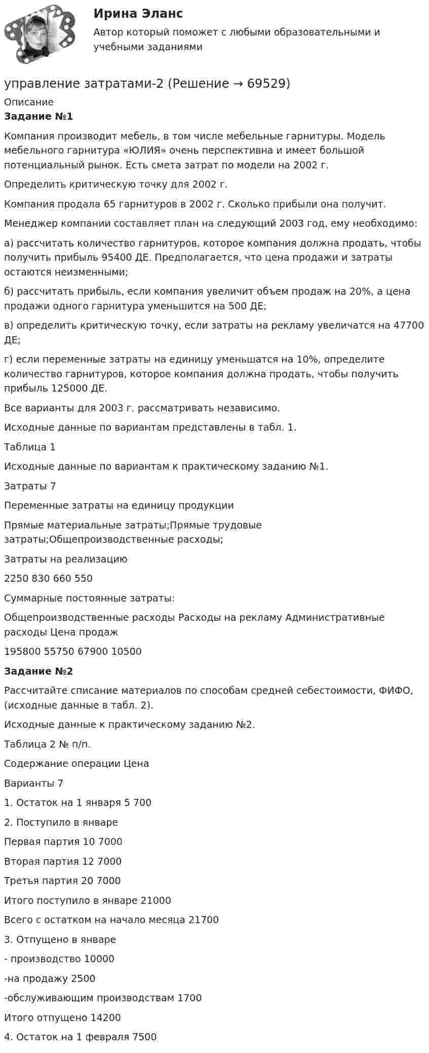     
            Описание
            Задание №1  	Компания производит мебель, в том числе мебельные гарнитуры. Модель мебельного гарнитура «ЮЛИЯ» очень перспективна и имеет большой потенциальный рынок. Есть смета затрат по модели на 2002 г.	Определить критическую точку для 2002 г.	Компания продала 65 гарнитуров в 2002 г. Сколько прибыли она получит.	Менеджер компании составляет план на следующий 2003 год, ему необходимо:	а) рассчитать количество гарнитуров, которое компания должна продать, чтобы получить прибыль 95400 ДЕ. Предполагается, что цена продажи и затраты остаются неизменными;	б) рассчитать прибыль, если компания увеличит объем продаж на 20%, а цена продажи одного гарнитура уменьшится на 500 ДЕ;	в) определить критическую точку, если затраты на рекламу увеличатся на 47700 ДЕ;	г) если переменные затраты на единицу уменьшатся на 10%, определите количество гарнитуров, которое компания должна продать, чтобы получить прибыль 125000 ДЕ.	Все  варианты для 2003 г. рассматривать независимо.	Исходные данные по вариантам представлены в табл. 1.	Таблица 1	Исходные данные по вариантам к практическому заданию №1.  Затраты 7   Переменные затраты на единицу продукции    Прямые материальные затраты;Прямые трудовые затраты;Общепроизводственные расходы;Затраты на реализацию 2250 830 660 550   Суммарные постоянные затраты:    Общепроизводственные расходы Расходы на рекламу Административные расходы Цена продаж 195800 55750 67900 10500  Задание №2	Рассчитайте списание материалов по способам средней себестоимости, ФИФО, (исходные данные в табл. 2).Исходные данные к практическому заданию №2.Таблица 2  № п/п. Содержание операции Цена     Варианты 7   1. Остаток на 1 января 5  700   2. Поступило в январе    Первая партия 10 7000    Вторая партия 12 7000    Третья партия 20 7000    Итого поступило в январе  21000    Всего с остатком на начало месяца  21700   3. Отпущено в январе  - производство 10000    -на продажу 2500    -обслуживающим производствам 1700    Итого отпущено 14200   4. Остаток на 1 февраля 7500     
            
            
            управление затратамиуправление затратами-2Управление затратами. Виды затрат на производствеУправление затратами и контроллингУПРАВЛЕНИЕ ЗАТРАТАМИ И РЕЗУЛЬТАТАМИ  деятельности предприятия КОНТРОЛЬНАЯ ТОЧКА №1Управление затратами на предприятииУправление затратами организации (предприятия) ММУ 2023г.управление денежными потокамиУправление денежными средствами. ТУСУРУправление деятельностью структурных подр. при выполнении строит.-монтаж. раб, в т.ч. отдел. раб. эксплуатации, ремонте и реконстр. зданий и сооружений. Синергия. Ответы на ИТОГОВЫЙ ТЕСТ. На отлично!💯 Управление деятельностью структурных подр. при выполнении строит.-монтаж. раб, в т.ч. отдел. раб. эксплуатации, ремонте и реконстр. зданий и сооруж.ти ЭБС (ответы на тест Синергия / МОИ / МТИ / МосАП, сентябрь 2023)Управление жизненным циклом информационных систем (тест с ответами Юрайт /Синергия )Управление жизненным циклом ИС Вариант 2Управление жилым фондом