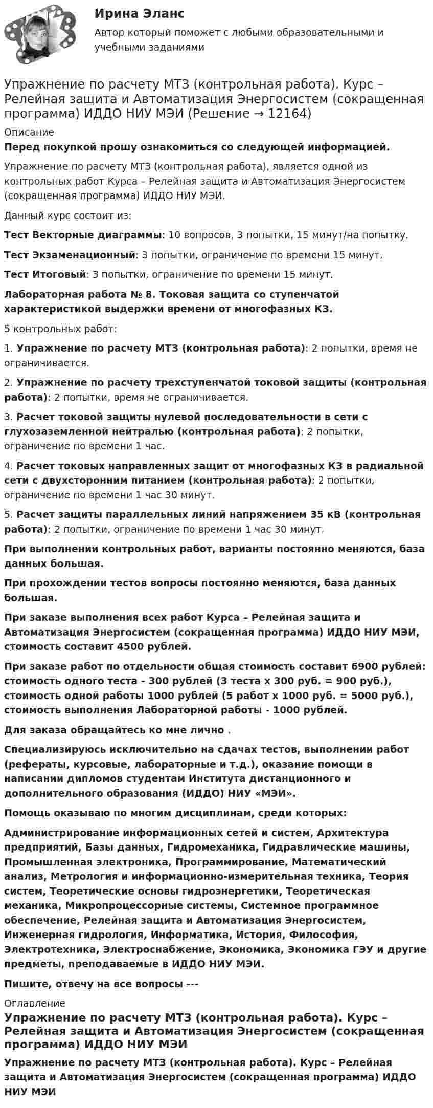     
          Описание
          Перед покупкой прошу ознакомиться со следующей информацией.Упражнение по расчету МТЗ (контрольная работа), является одной из контрольных работ  Курса – Релейная защита и Автоматизация Энергосистем (сокращенная программа) ИДДО НИУ МЭИ.Данный курс состоит из:Тест Векторные диаграммы: 10 вопросов, 3 попытки, 15 минут/на попытку.Тест Экзаменационный: 3 попытки, ограничение по времени 15 минут.Тест Итоговый: 3 попытки, ограничение по времени 15 минут.Лабораторная работа № 8. Токовая защита со ступенчатой характеристикой выдержки времени от многофазных КЗ.5 контрольных работ:1.    Упражнение по расчету МТЗ (контрольная работа): 2 попытки, время не ограничивается.2.    Упражнение по расчету трехступенчатой токовой защиты (контрольная работа): 2 попытки, время не ограничивается.3.    Расчет токовой защиты нулевой последовательности в сети с глухозаземленной нейтралью (контрольная работа): 2 попытки, ограничение по времени 1 час.4.    Расчет токовых направленных защит от многофазных КЗ в радиальной сети с двухсторонним питанием (контрольная работа): 2 попытки, ограничение по времени 1 час 30 минут.5.    Расчет защиты параллельных линий напряжением 35 кВ (контрольная работа): 2 попытки, ограничение по времени 1 час 30 минут.При выполнении контрольных работ, варианты постоянно меняются, база данных большая. При прохождении тестов вопросы постоянно меняются, база данных большая.При заказе выполнения всех работ Курса – Релейная защита и Автоматизация Энергосистем (сокращенная программа) ИДДО НИУ МЭИ, стоимость составит 4500 рублей.При заказе работ по отдельности общая стоимость составит 6900 рублей: стоимость одного теста - 300 рублей (3 теста х 300 руб. = 900 руб.), стоимость одной работы 1000 рублей (5 работ х 1000 руб. = 5000 руб.), стоимость выполнения Лабораторной работы - 1000 рублей.Для заказа обращайтесь ко мне лично .Специализируюсь исключительно на сдачах тестов, выполнении работ (рефераты, курсовые, лабораторные и т.д.), оказание помощи в написании дипломов студентам Института дистанционного и дополнительного образования (ИДДО) НИУ «МЭИ».Помощь оказываю по многим дисциплинам, среди которых:Администрирование информационных сетей и систем, Архитектура предприятий, Базы данных, Гидромеханика, Гидравлические машины, Промышленная электроника, Программирование, Математический анализ, Метрология и информационно-измерительная техника, Теория систем, Теоретические основы гидроэнергетики, Теоретическая механика, Микропроцессорные системы, Системное программное обеспечение, Релейная защита и Автоматизация Энергосистем, Инженерная гидрология, Информатика, История, Философия, Электротехника, Электроснабжение, Экономика, Экономика ГЭУ и другие предметы, преподаваемые в ИДДО НИУ МЭИ.Пишите, отвечу на все вопросы ---  
          Оглавление
          Упражнение по расчету МТЗ (контрольная работа). Курс – Релейная защита и Автоматизация Энергосистем (сокращенная программа) ИДДО НИУ МЭИ 
            
            
            Упражнение № 1. Выпишите минимум 3 свои главные ближайшие цели на «стратегическую картонку». Упражнение № 2. Выделите жирным правильный вариант из представленных формулировок по SMART-критериям: Упражнение № 3. В колонке по вертикали выпишите дела сегодняшнего дня; по горизонтали .......Упражнение по расчету МТЗ (контрольная работа). Курс – Релейная защита и Автоматизация Энергосистем (сокращенная программа) ИДДО НИУ МЭИУпражнение по расчету трехступенчатой токовой защиты (контрольная работа). Курс – Релейная защита и Автоматизация Энергосистем (сокращенная программа) ИДДО НИУ МЭИУпражнение «Уборка в офисе» Упр. анализ в отраслях. Тема 1. Сущность управленческого анализа и его мес...Упр. анализ в отраслях. Тема 2. Управленческий анализ деятельности произво... / Упр. анализ в отраслях. Тема 3. Управленческий анализ деятельности торговы...Управленческий учет ММУ 2023г.управленческий учет практическая часть, вариант 2Управленческий учет (тест с ответами Синергия/МОИ/ МТИ /МОСАП)Управленческий учёт  (Финансовый университет)Управленческое консультирование (тест с ответами Синергия/МОИ/ МТИ /МОСАП)Управленческое решение Вопрос 38 + задача 70 Упражнение 1. Причастие I (Participle I Simple, Participle I Perfect). Перепишите предложения и переведите их на русский язык. Обратите внимание на причастия, выделенные жирным шрифтом, и укажите их синтаксическую функцию (часть сказуемого, определение или обстоятельство).